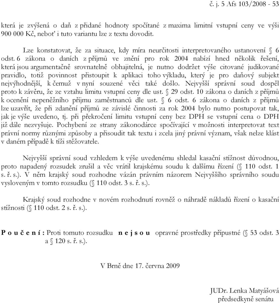 6 zákona o daních z příjmů ve znění pro rok 2004 nabízí hned několik řešení, která jsou argumentačně srovnatelně obhajitelná, je nutno dodržet výše citované judikované pravidlo, totiž povinnost