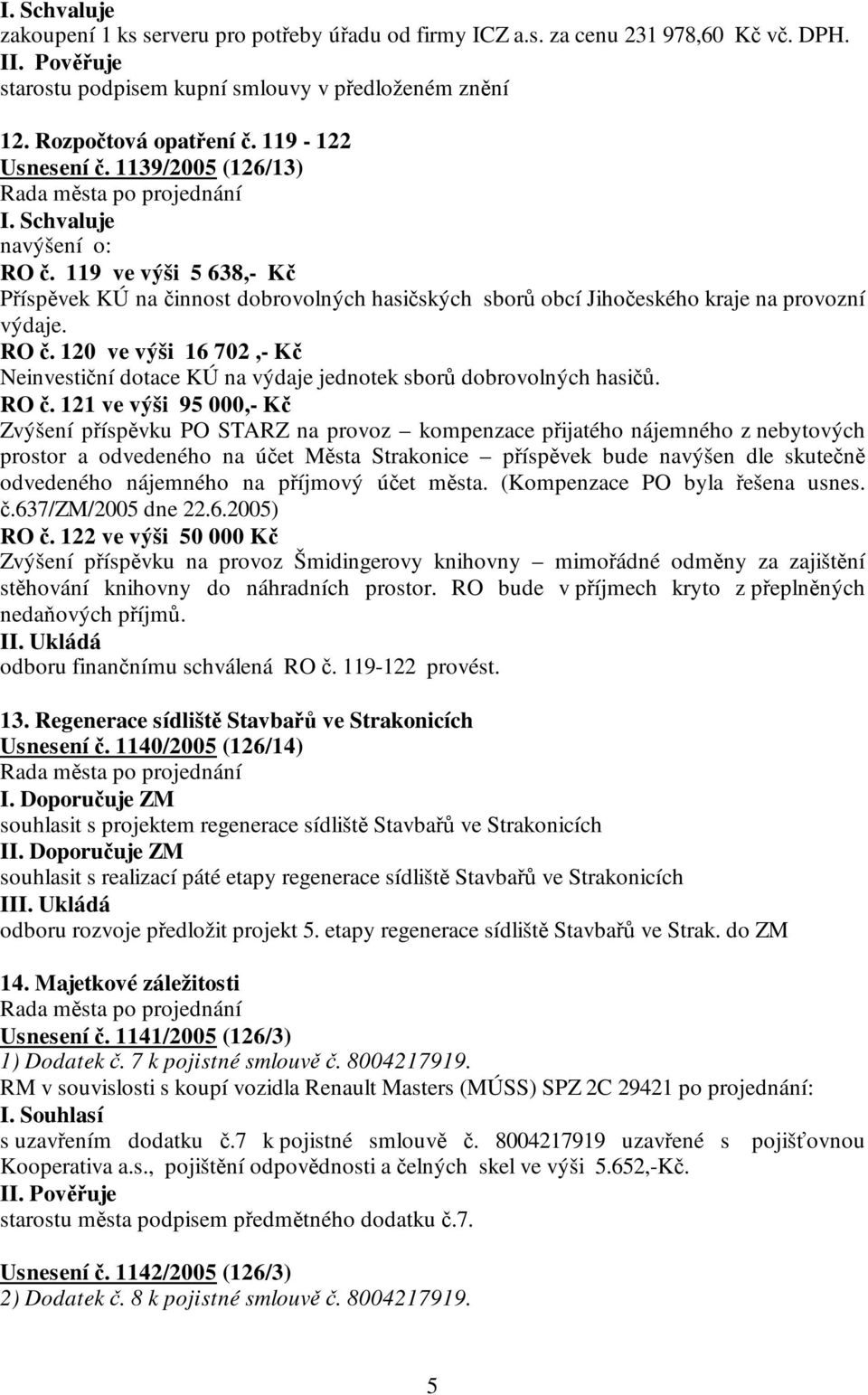 RO č. 121 ve výši 95 000,- Kč Zvýšení příspěvku PO STARZ na provoz kompenzace přijatého nájemného z nebytových prostor a odvedeného na účet Města Strakonice příspěvek bude navýšen dle skutečně