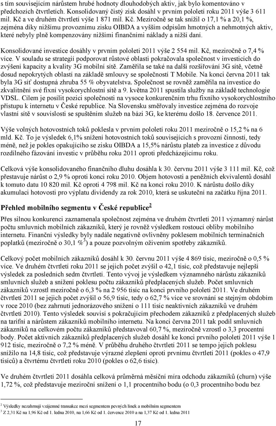 Meziročně se tak sníţil o 17,1 % a 20,1 %, zejména díky niţšímu provoznímu zisku OIBDA a vyšším odpisům hmotných a nehmotných aktiv, které nebyly plně kompenzovány niţšími finančními náklady a niţší