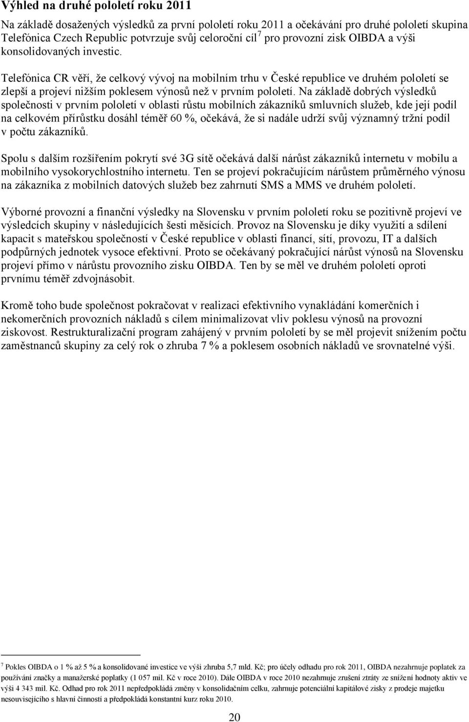 Telefónica CR věří, ţe celkový vývoj na mobilním trhu v České republice ve druhém pololetí se zlepší a projeví niţším poklesem výnosů neţ v prvním pololetí.