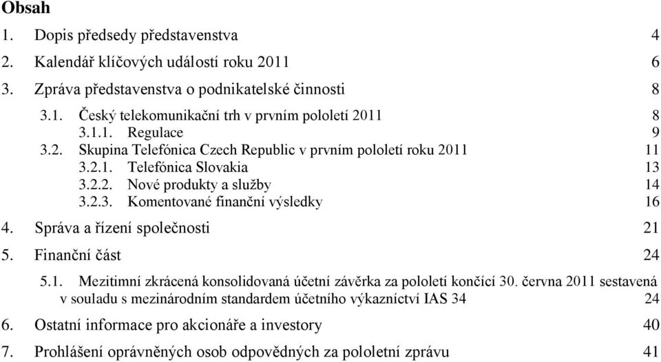 Správa a řízení společnosti 21 5. Finanční část 24 5.1. Mezitimní zkrácená konsolidovaná účetní závěrka za pololetí končící 30.