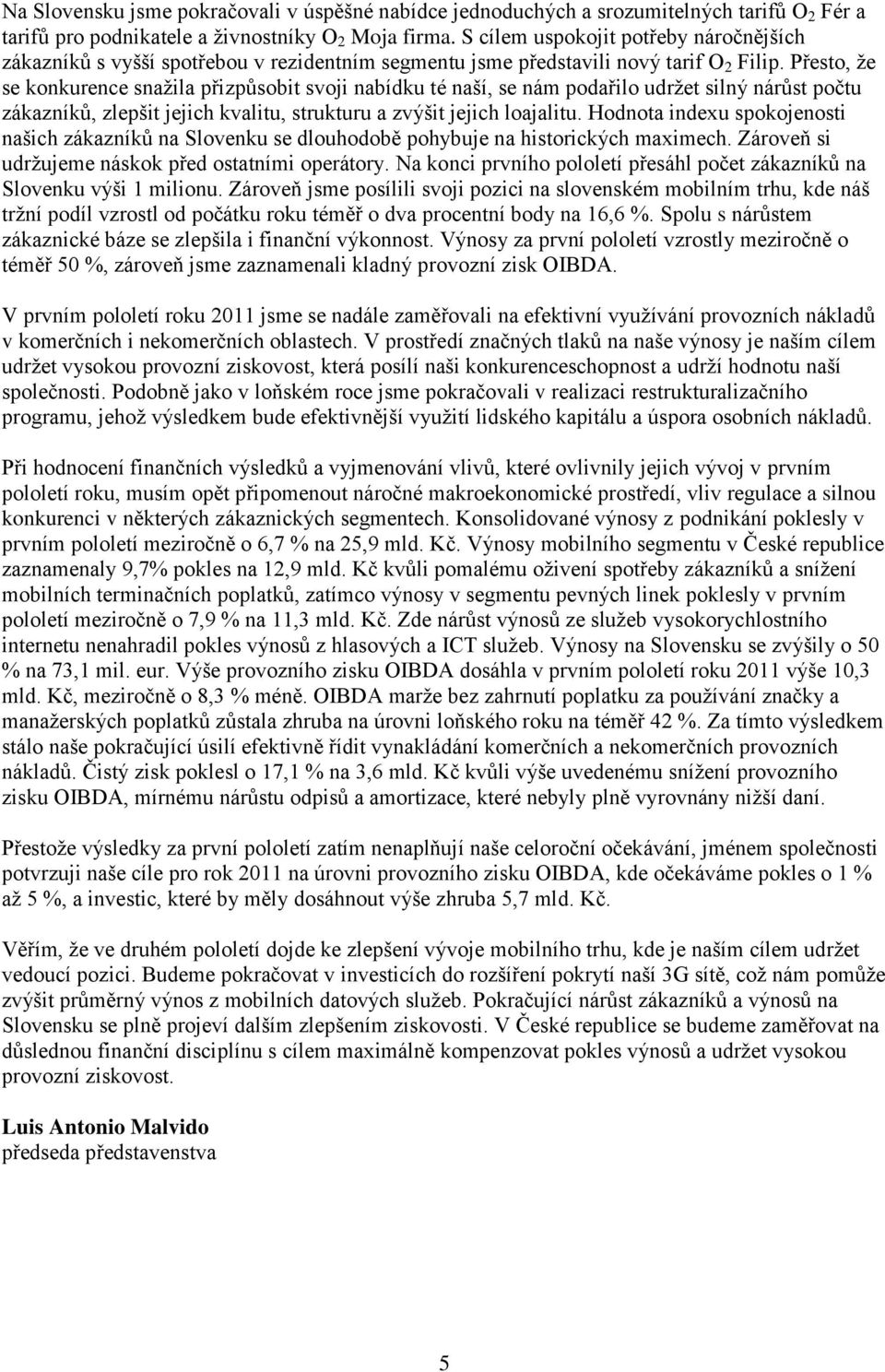 Přesto, ţe se konkurence snaţila přizpůsobit svoji nabídku té naší, se nám podařilo udrţet silný nárůst počtu zákazníků, zlepšit jejich kvalitu, strukturu a zvýšit jejich loajalitu.