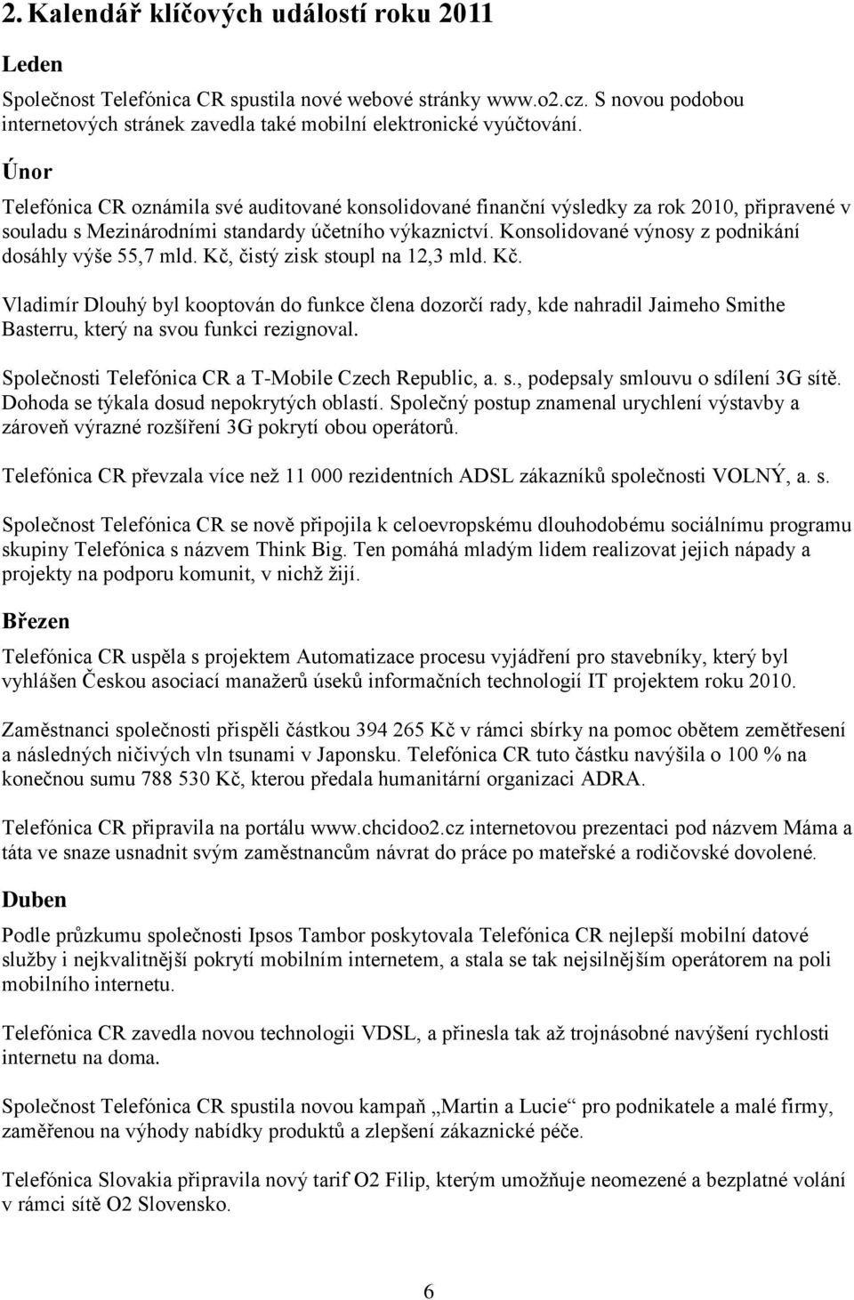 Konsolidované výnosy z podnikání dosáhly výše 55,7 mld. Kč, čistý zisk stoupl na 12,3 mld. Kč. Vladimír Dlouhý byl kooptován do funkce člena dozorčí rady, kde nahradil Jaimeho Smithe Basterru, který na svou funkci rezignoval.