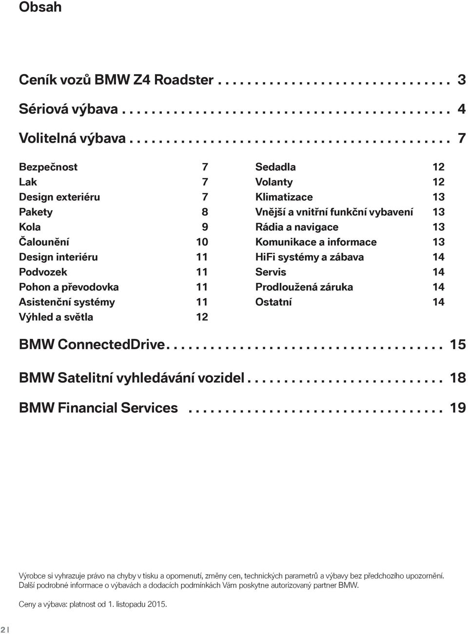 světla 12 Sedadla 12 Volanty 12 Klimatizace 13 Vnější a vnitřní funkční vybavení 13 Rádia a navigace 13 Komunikace a informace 13 HiFi systémy a zábava 14 Servis 14 Prodloužená záruka 14 Ostatní 14