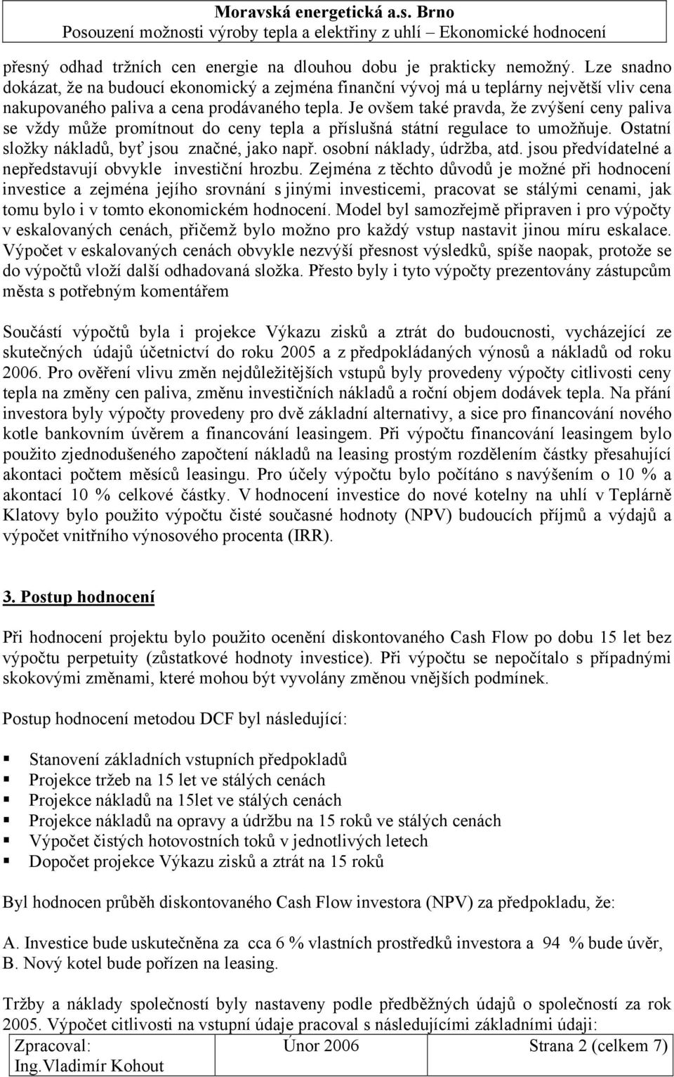 Je ovšem také pravda, že zvýšení ceny paliva se vždy může promítnout do ceny tepla a příslušná státní regulace to umožňuje. Ostatní složky nákladů, byť jsou značné, jako např.