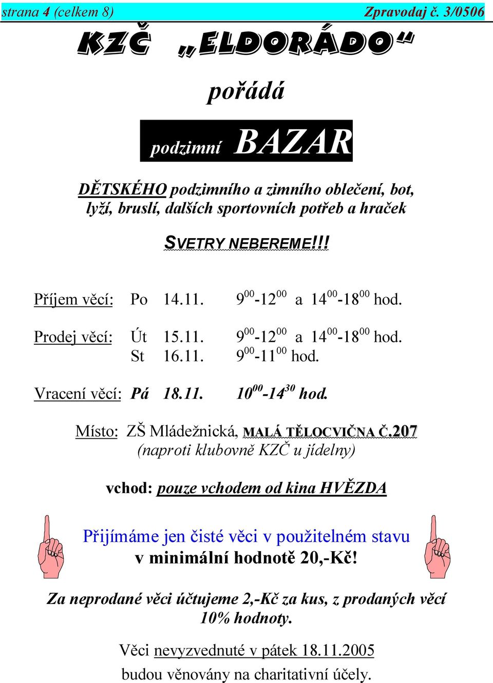 11. 9 00-12 00 a 14 00-18 00 hod. Prodej věcí: Út 15.11. 9 00-12 00 a 14 00-18 00 hod. St 16.11. 9 00-11 00 hod. Vracení věcí: Pá 18.11. 10 00-14 30 hod.