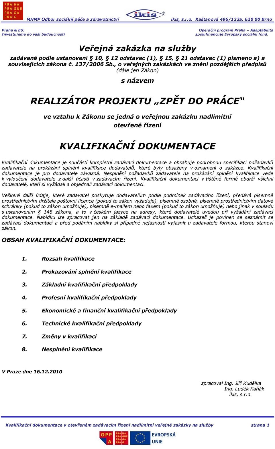 DOKUMENTACE Kvalifikační dokumentace je součástí kompletní zadávací dokumentace a obsahuje podrobnou specifikaci požadavků zadavatele na prokázání splnění kvalifikace dodavatelů, které byly obsaženy