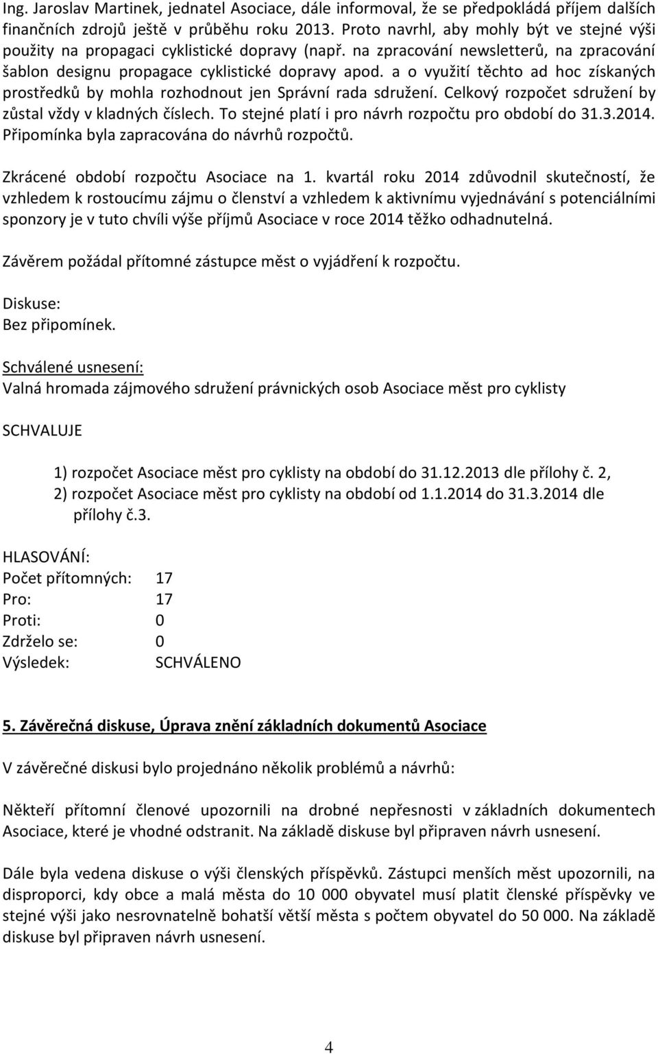 a o využití těchto ad hoc získaných prostředků by mohla rozhodnout jen Správní rada sdružení. Celkový rozpočet sdružení by zůstal vždy v kladných číslech.