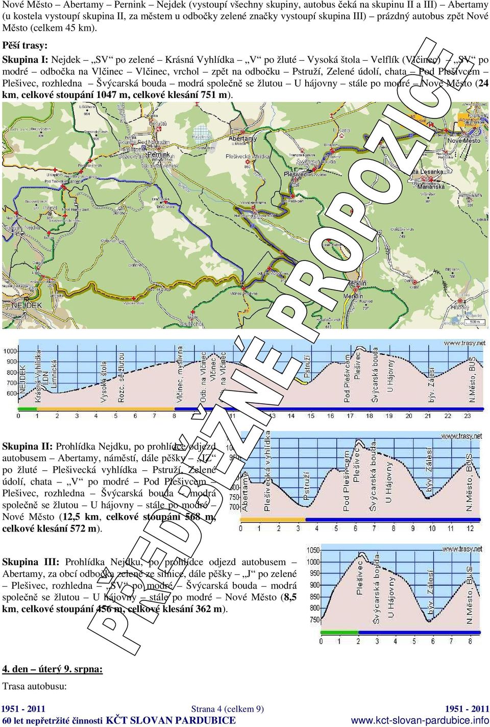 Skupina I: Nejdek SV po zelené Krásná Vyhlídka V po žluté Vysoká štola Velflík (Vlčinec) SV po modré odbočka na Vlčinec Vlčinec, vrchol zpět na odbočku Pstruží, Zelené údolí, chata Pod Plešivcem