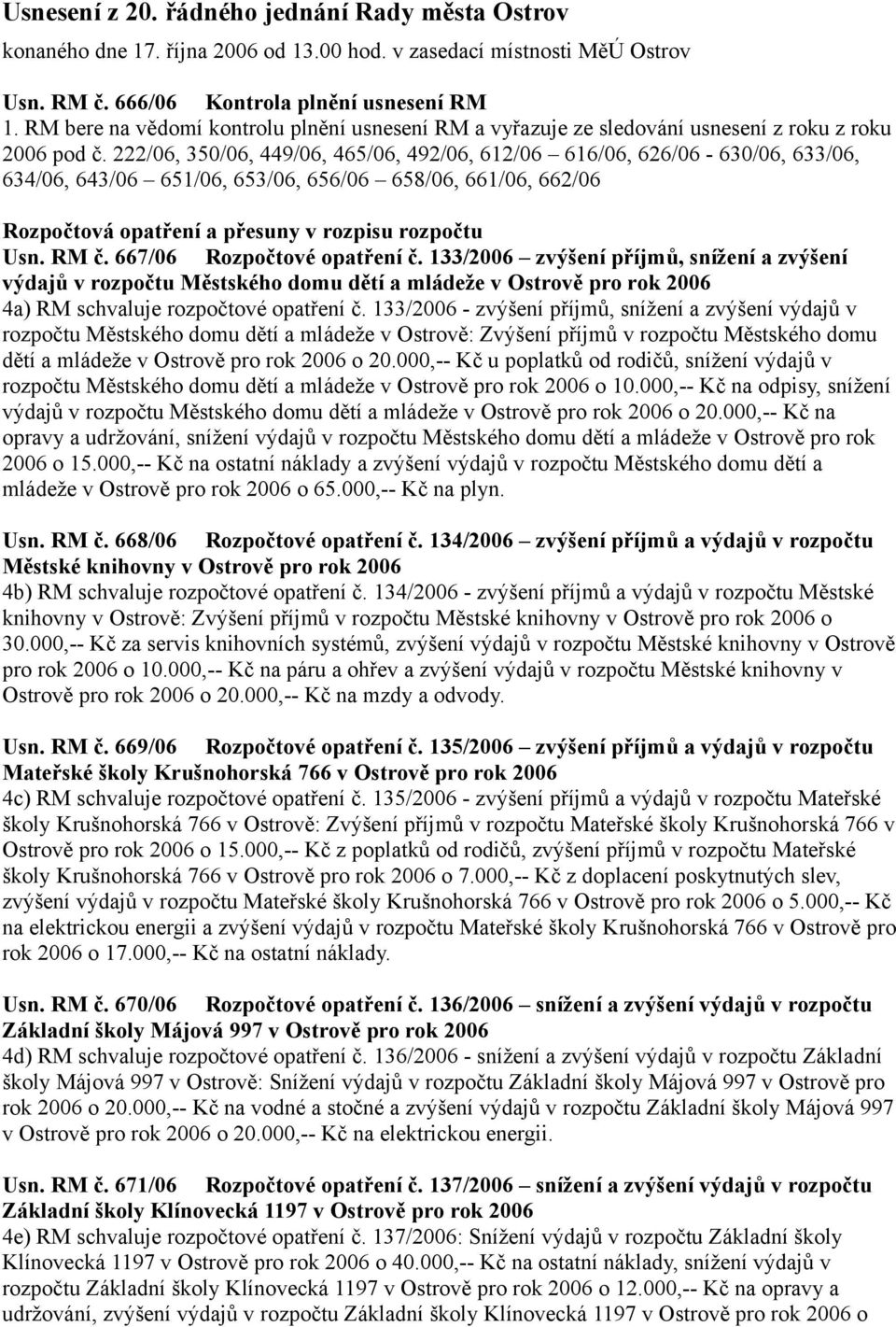 222/06, 350/06, 449/06, 465/06, 492/06, 612/06 616/06, 626/06-630/06, 633/06, 634/06, 643/06 651/06, 653/06, 656/06 658/06, 661/06, 662/06 Rozpočtová opatření a přesuny v rozpisu rozpočtu Usn. RM č.
