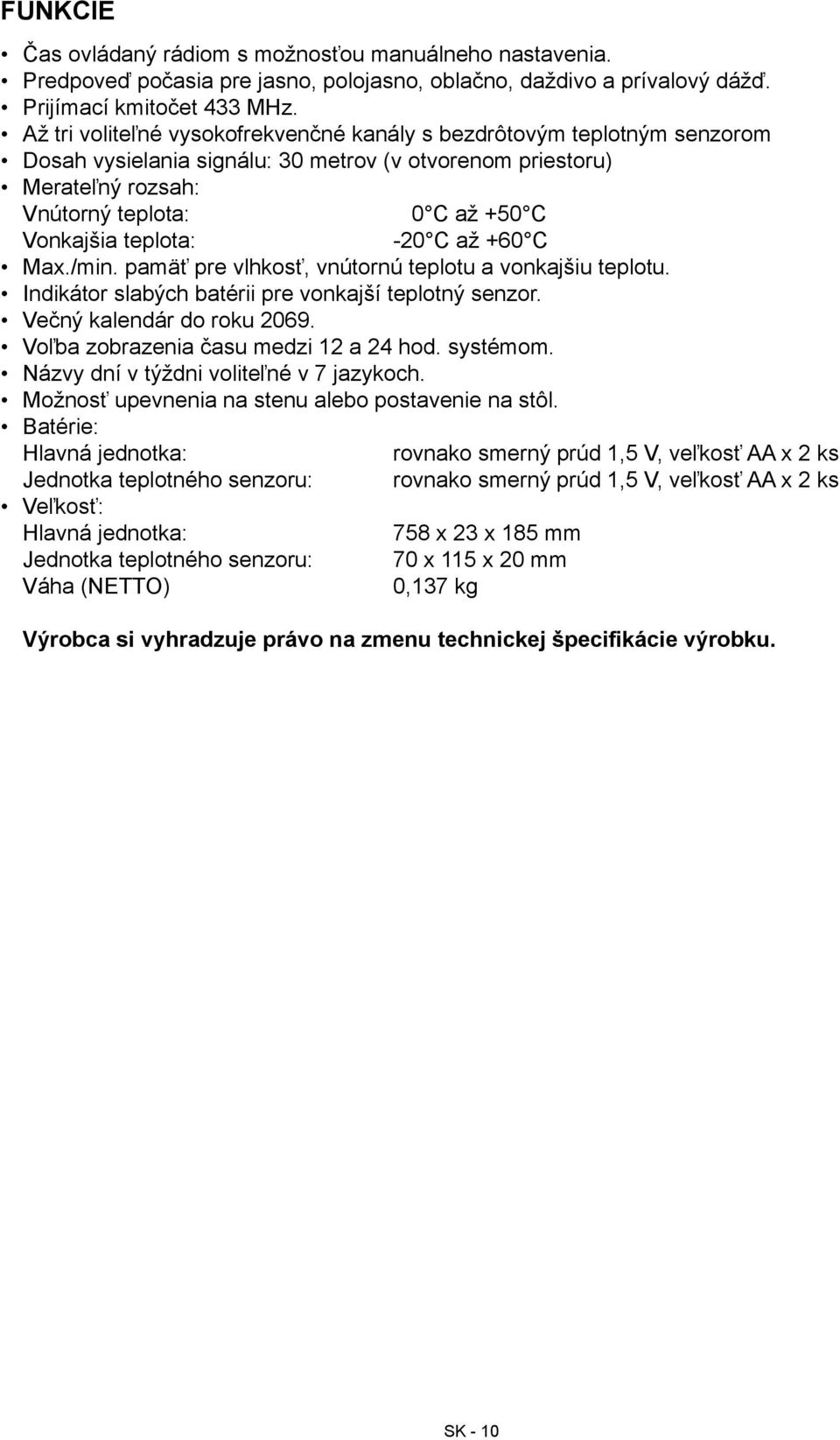 teplota: -20 C až +60 C Max./min. pamäť pre vlhkosť, vnútornú teplotu a vonkajšiu teplotu. Indikátor slabých batérii pre vonkajší teplotný senzor. Večný kalendár do roku 2069.