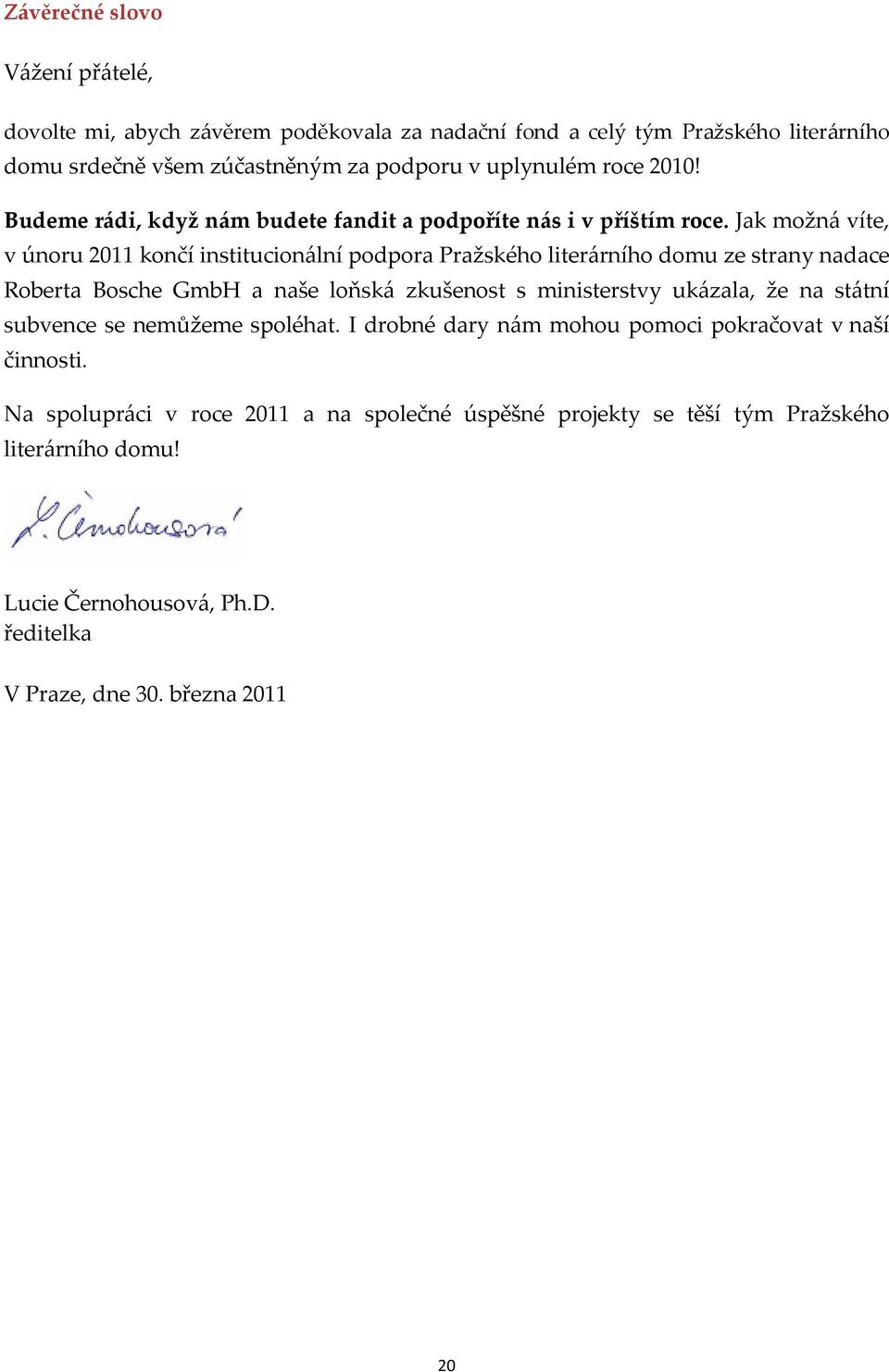 Jak možná víte, v únoru 2011 končí institucionální podpora Pražského literárního domu ze strany nadace Roberta Bosche GmbH a naše loňská zkušenost s ministerstvy ukázala,