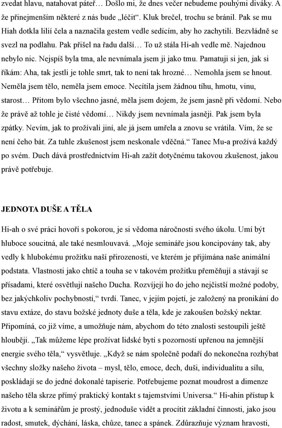 Nejspíš byla tma, ale nevnímala jsem ji jako tmu. Pamatuji si jen, jak si říkám: Aha, tak jestli je tohle smrt, tak to není tak hrozné Nemohla jsem se hnout. Neměla jsem tělo, neměla jsem emoce.