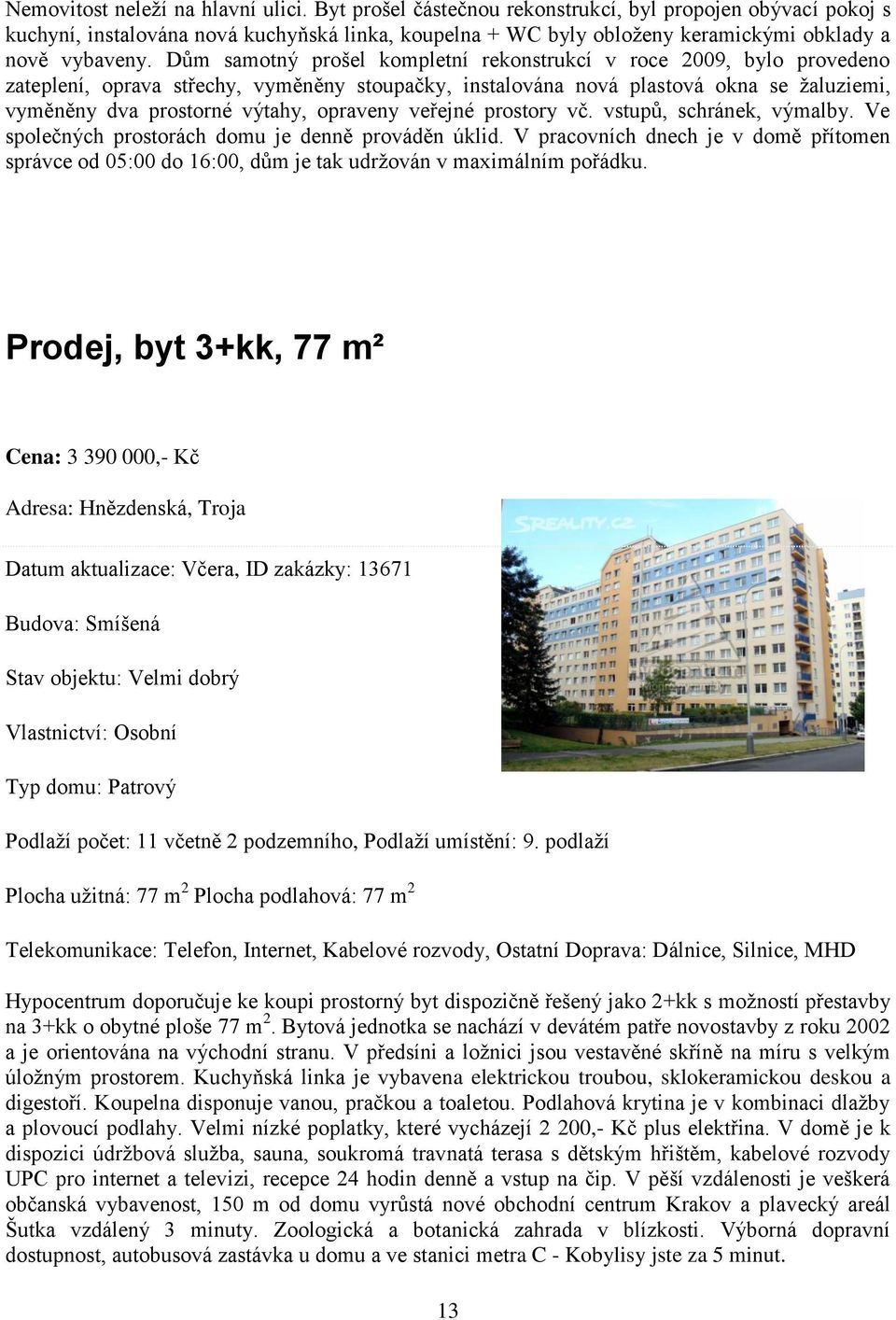 Dům samotný prošel kompletní rekonstrukcí v roce 2009, bylo provedeno zateplení, oprava střechy, vyměněny stoupačky, instalována nová plastová okna se žaluziemi, vyměněny dva prostorné výtahy,