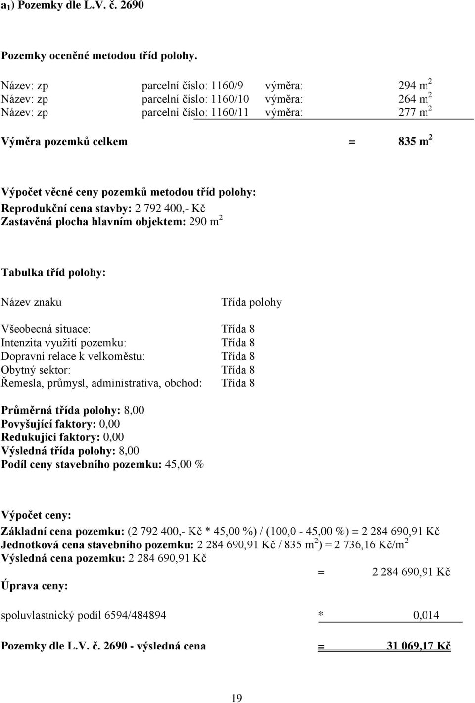 pozemků metodou tříd polohy: Reprodukční cena stavby: 2 792 400,- Kč Zastavěná plocha hlavním objektem: 290 m 2 Tabulka tříd polohy: Název znaku Třída polohy Všeobecná situace: Třída 8 Intenzita