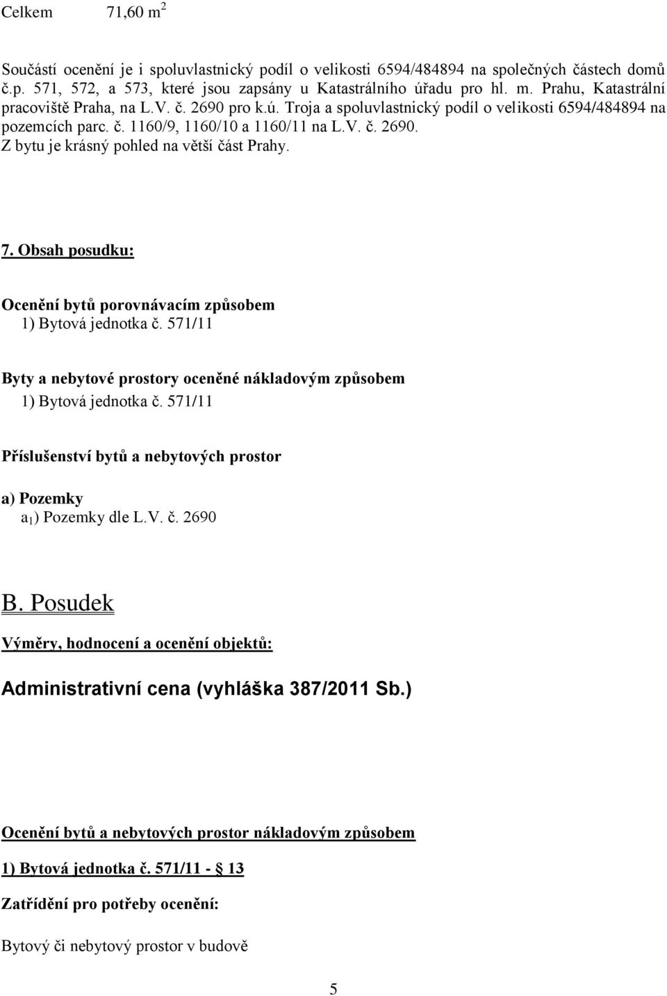 Obsah posudku: Ocenění bytů porovnávacím způsobem 1) Bytová jednotka č. 571/11 Byty a nebytové prostory oceněné nákladovým způsobem 1) Bytová jednotka č.