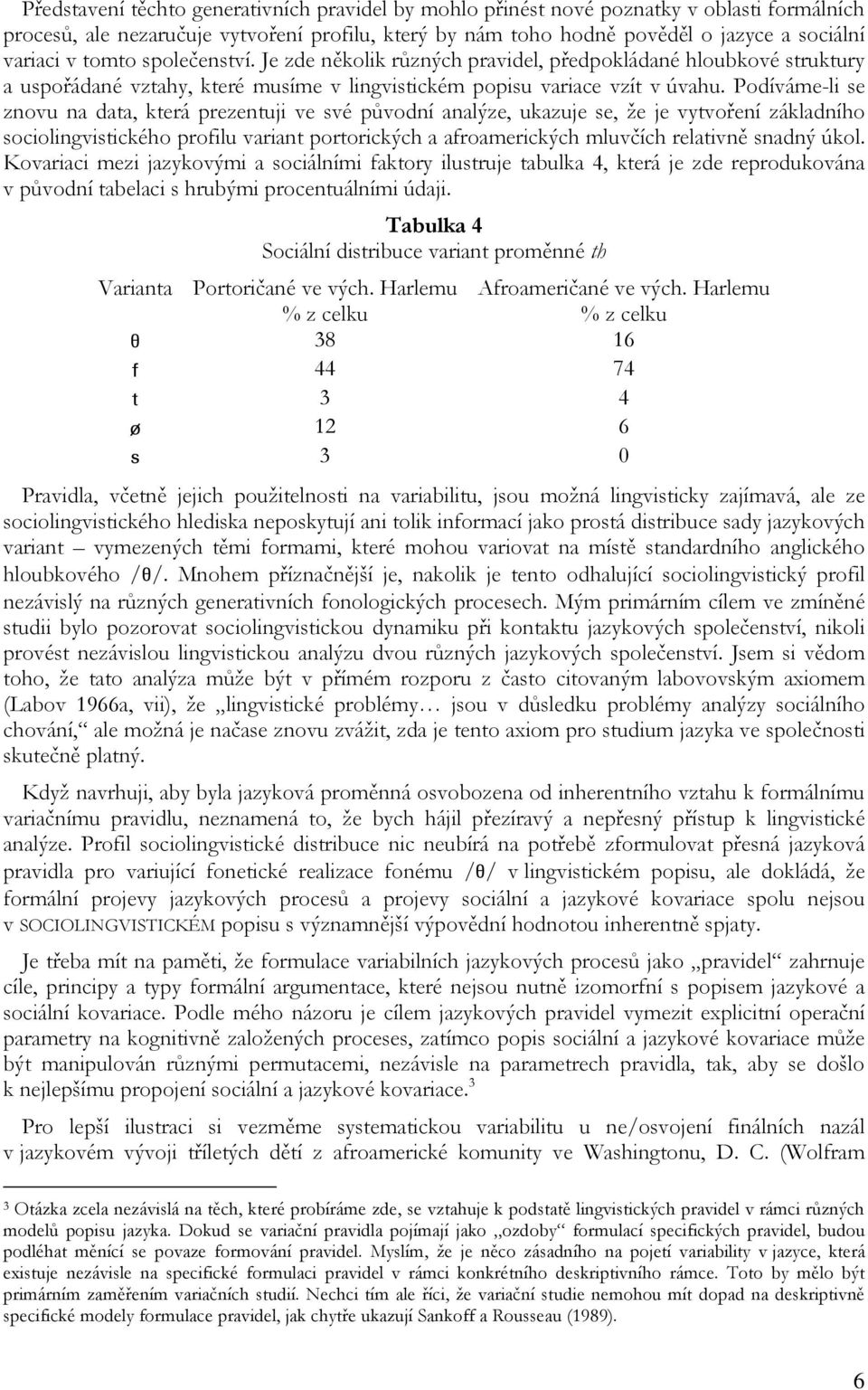 Podíváme-li se znovu na data, která prezentuji ve své původní analýze, ukazuje se, že je vytvoření základního sociolingvistického profilu variant portorických a afroamerických mluvčích relativně