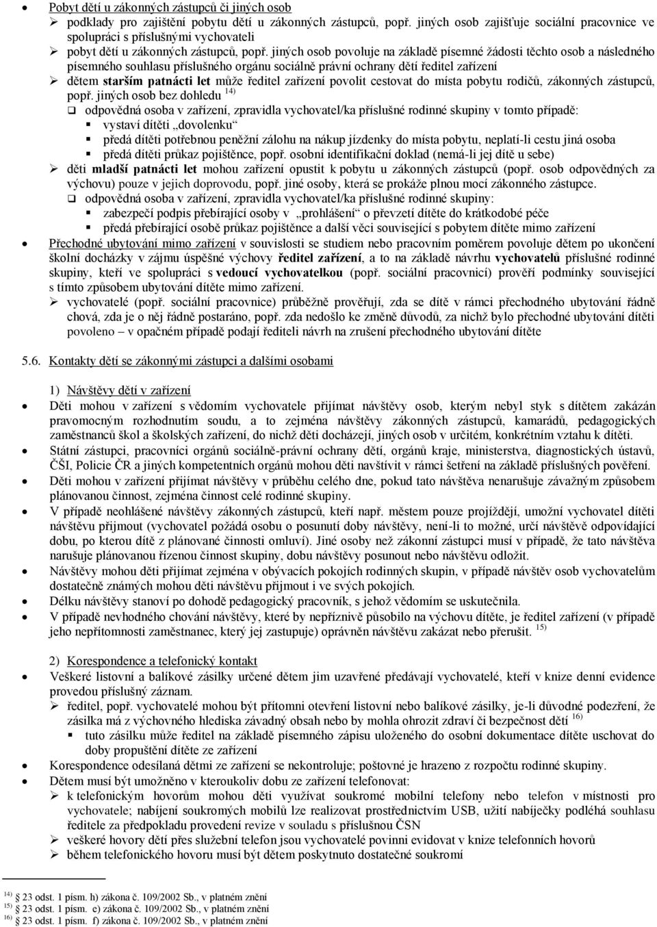 jiných osob povoluje na základě písemné žádosti těchto osob a následného písemného souhlasu příslušného orgánu sociálně právní ochrany dětí ředitel zařízení dětem starším patnácti let může ředitel