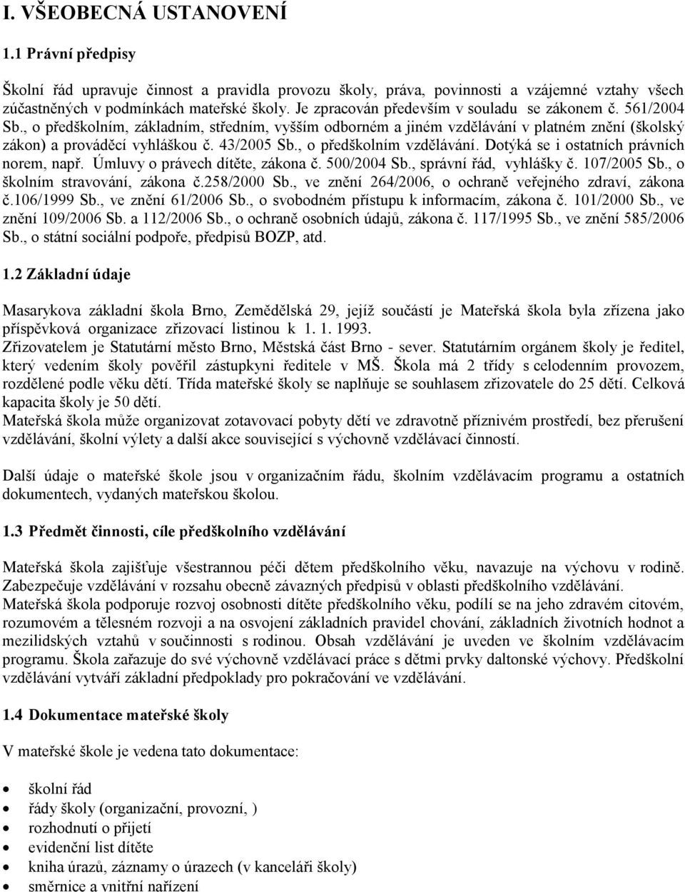 , o předškolním vzdělávání. Dotýká se i ostatních právních norem, např. Úmluvy o právech dítěte, zákona č. 500/2004 Sb., správní řád, vyhlášky č. 107/2005 Sb., o školním stravování, zákona č.