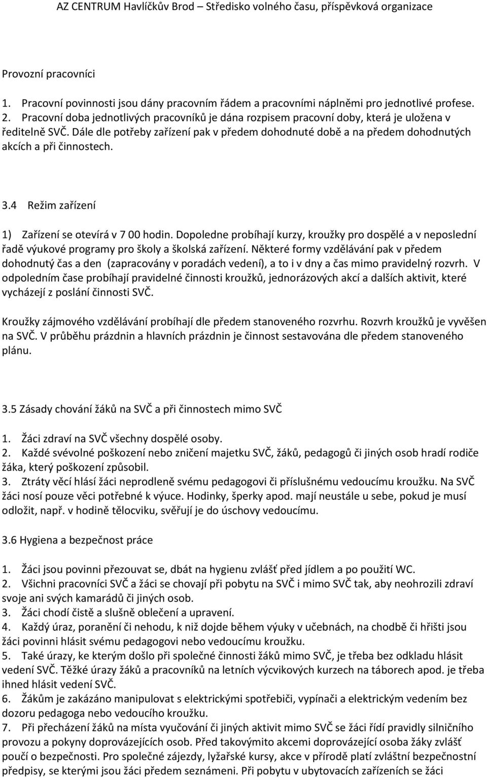 Dále dle potřeby zařízení pak v předem dohodnuté době a na předem dohodnutých akcích a při činnostech. 3.4 Režim zařízení 1) Zařízení se otevírá v 7 00 hodin.