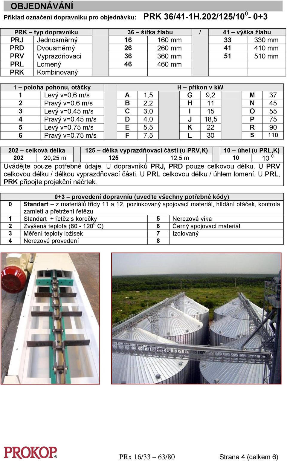 PRK Kombinovaný 1 poloha pohonu, otáčky H příkon v kw 1 Levý v=0,6 m/s A 1,5 G 9,2 M 37 2 Pravý v=0,6 m/s B 2,2 H 11 N 45 3 Levý v=0,45 m/s C 3,0 I 15 O 55 4 Pravý v=0,45 m/s D 4,0 J 18,5 P 75 5 Levý