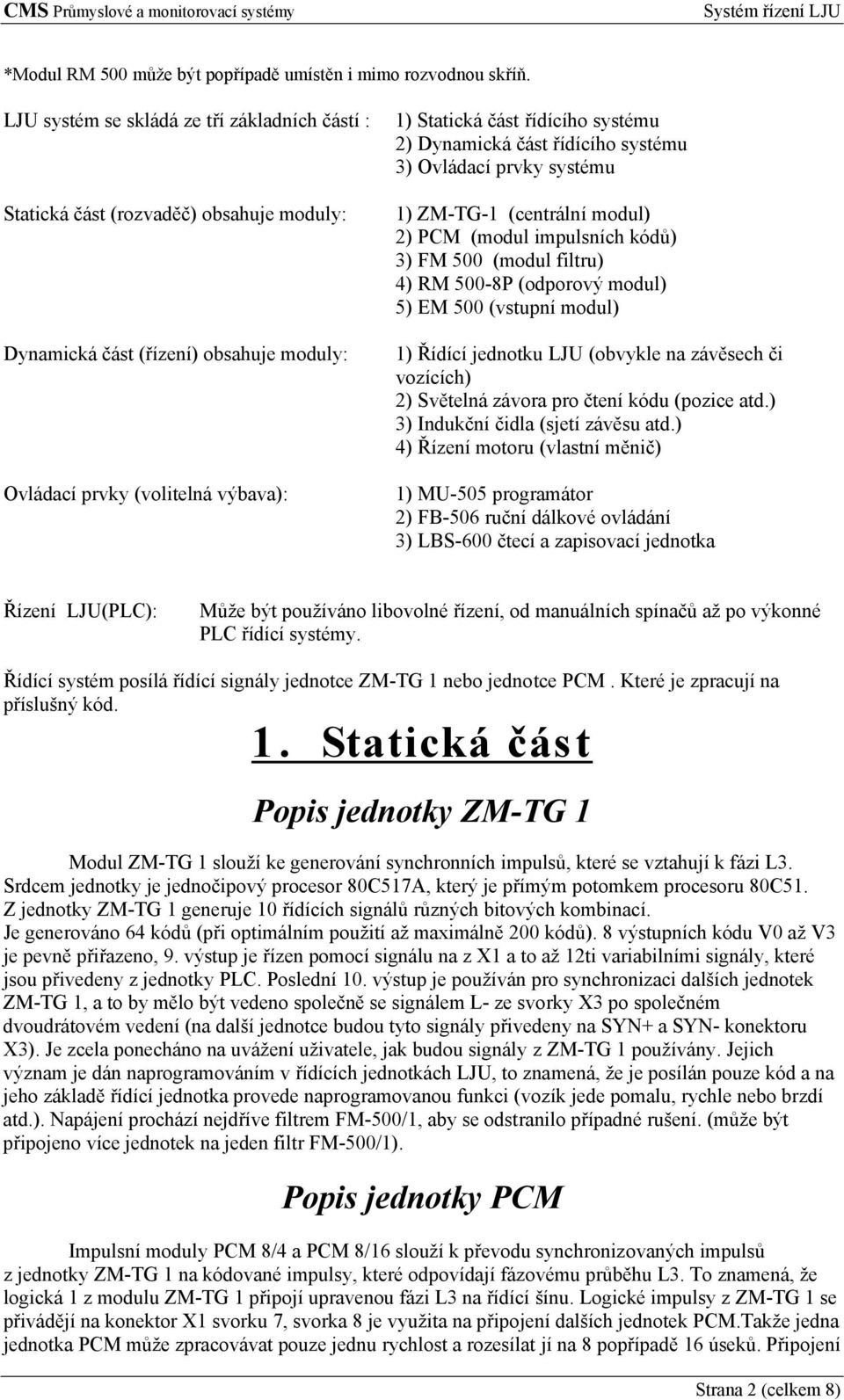 2) Dynamická část řídícího systému 3) Ovládací prvky systému 1) ZM-TG-1 (centrální modul) 2) PCM (modul impulsních kódů) 3) FM 500 (modul filtru) 4) RM 500-8P (odporový modul) 5) EM 500 (vstupní