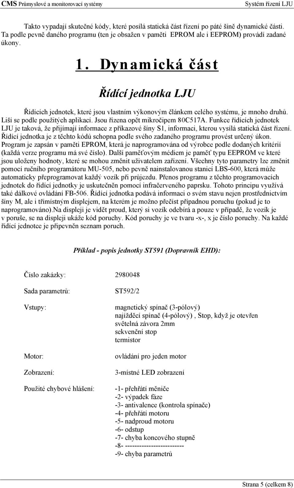 Funkce řídících jednotek LJU je taková, že přijímají informace z příkazové šíny S1, informaci, kterou vysílá statická část řízení.