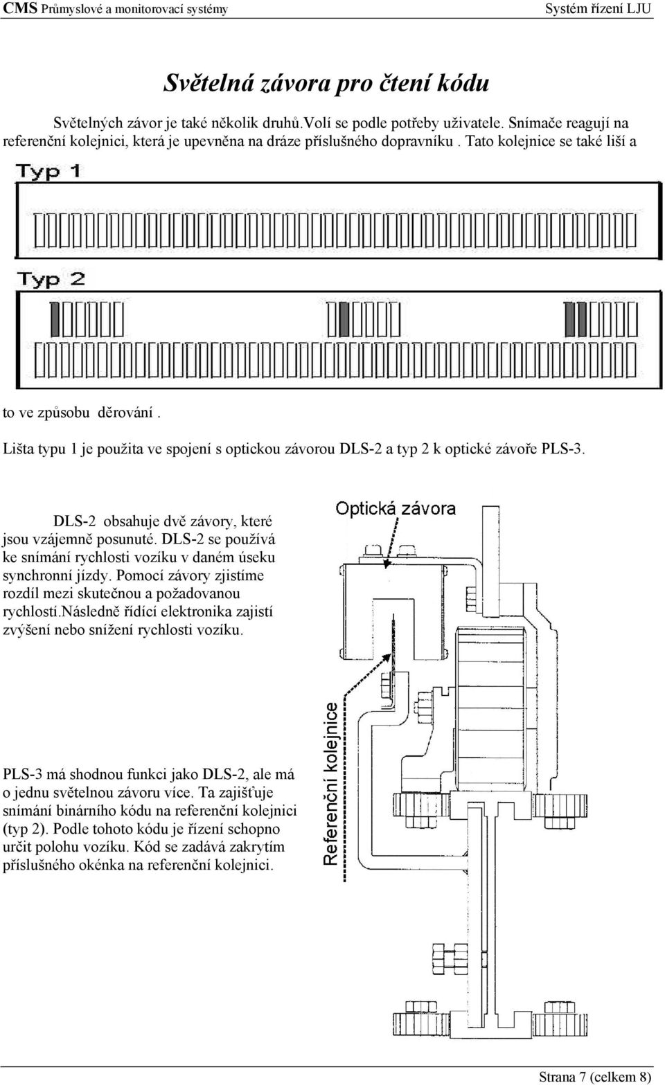 DLS-2 obsahuje dvě závory, které jsou vzájemně posunuté. DLS-2 se používá ke snímání rychlosti vozíku v daném úseku synchronní jízdy.