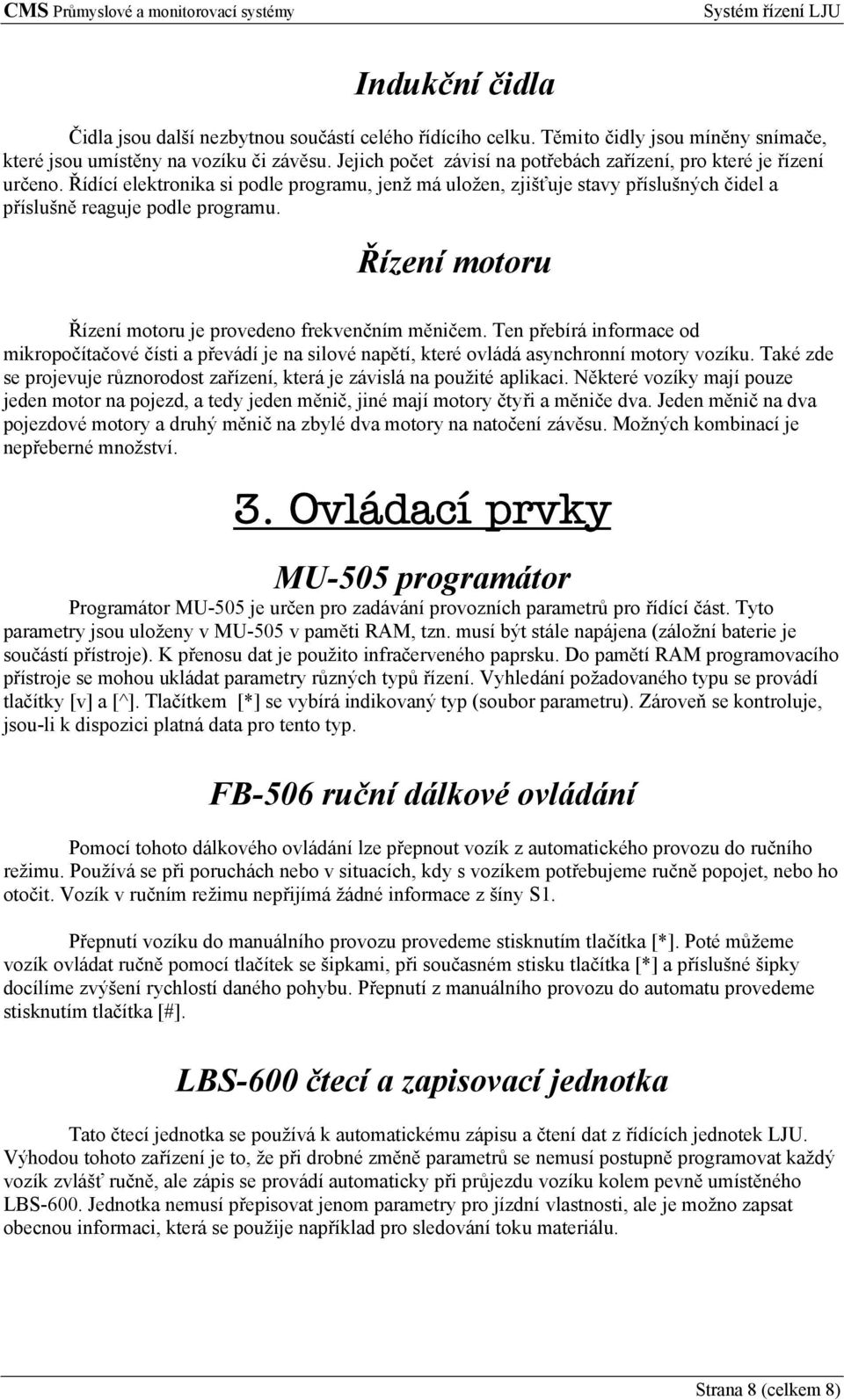 Řízení motoru Řízení motoru je provedeno frekvenčním měničem. Ten přebírá informace od mikropočítačové čísti a převádí je na silové napětí, které ovládá asynchronní motory vozíku.