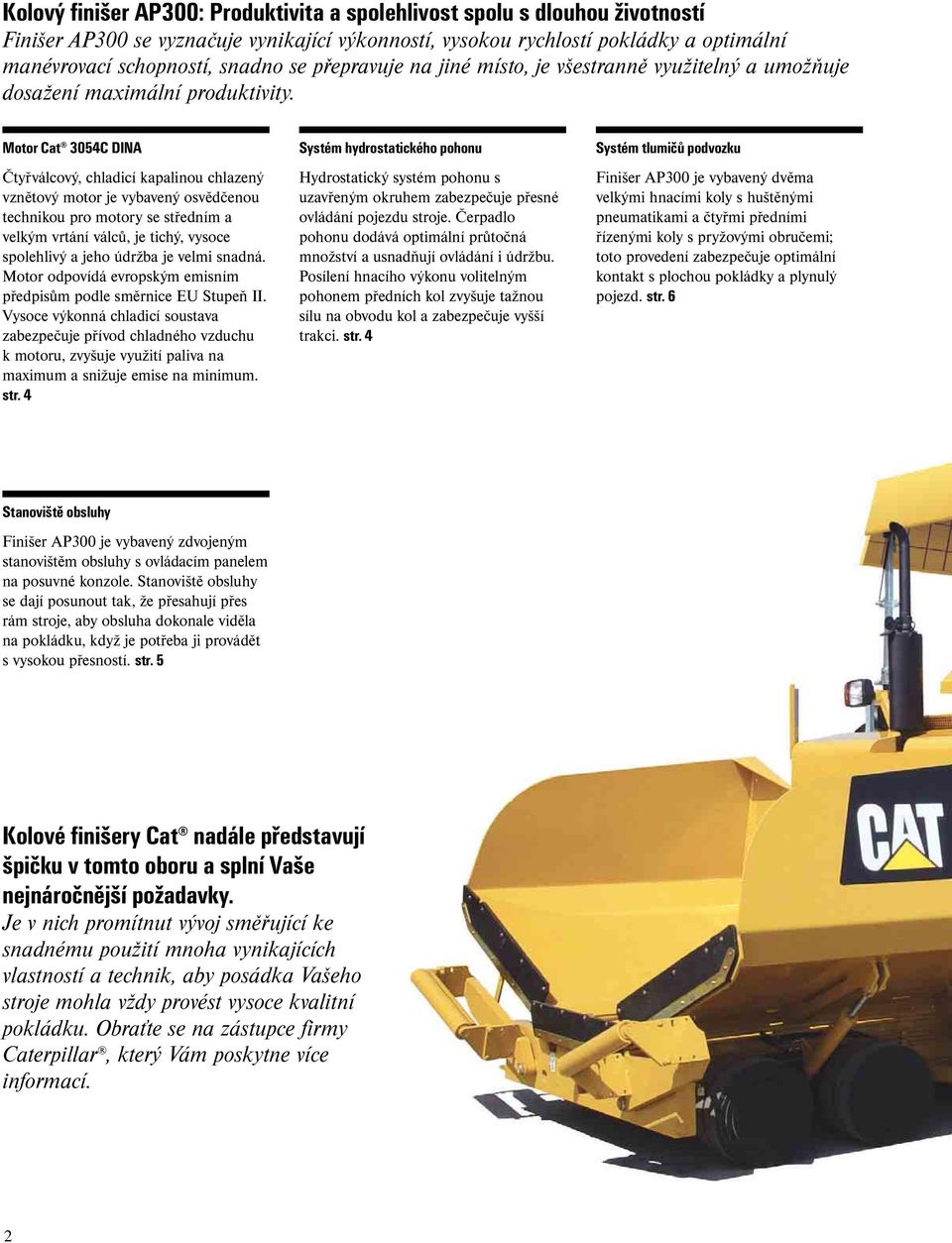 Motor Cat 3054C DINA Čtyřválcový, chladicí kapalinou chlazený vznětový motor je vybavený osvědčenou technikou pro motory se středním a velkým vrtání válců, je tichý, vysoce spolehlivý a jeho údržba
