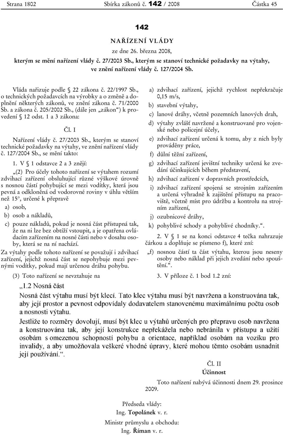 , o technických požadavcích na výrobky a o změně a doplnění některých zákonů, ve znění zákona č. 71/2000 Sb. a zákona č. 205/2002 Sb., (dále jen zákon ) k provedení 12 odst. 1 a 3 zákona: Čl.