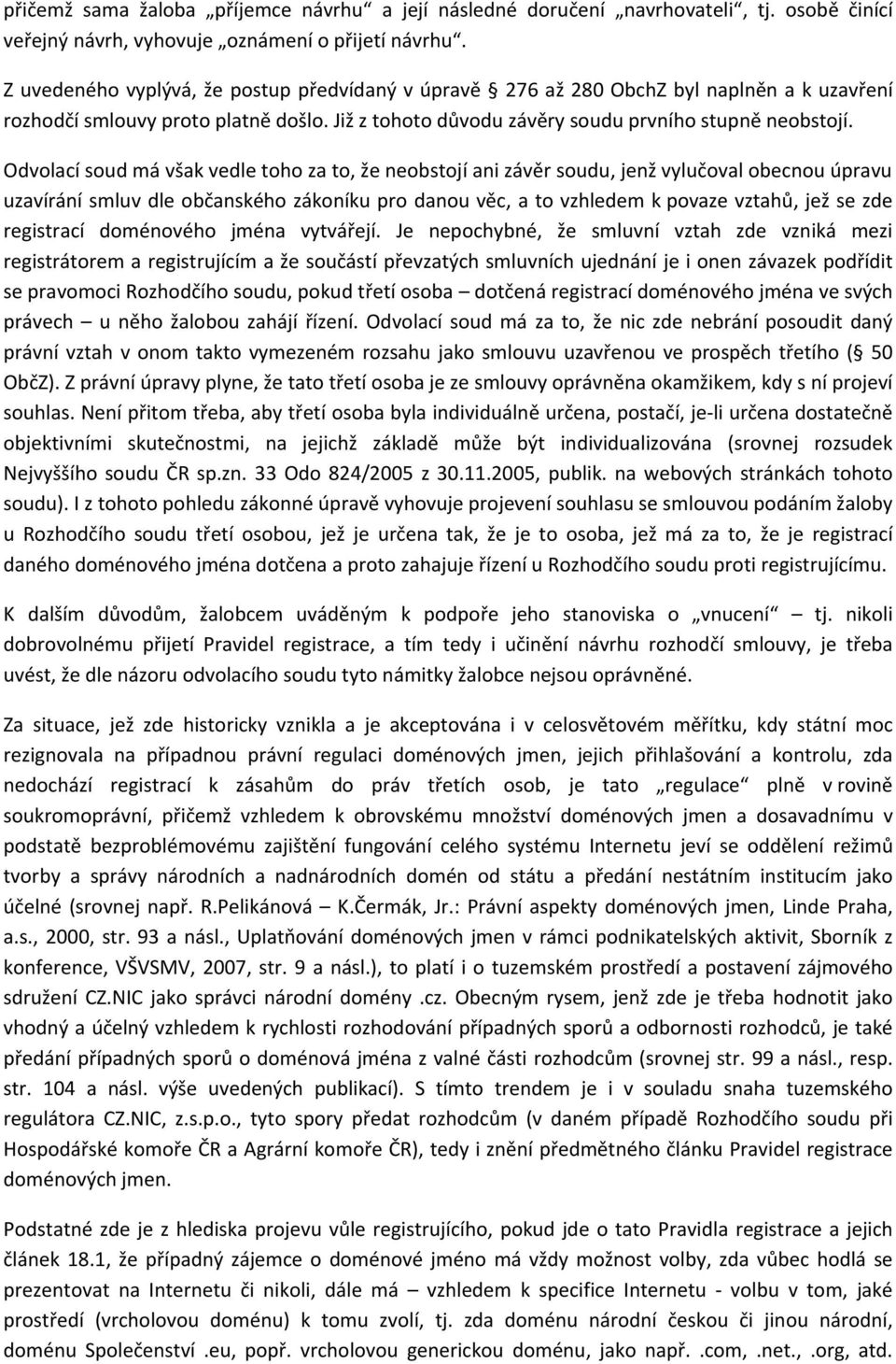 Odvolací soud má však vedle toho za to, že neobstojí ani závěr soudu, jenž vylučoval obecnou úpravu uzavírání smluv dle občanského zákoníku pro danou věc, a to vzhledem k povaze vztahů, jež se zde