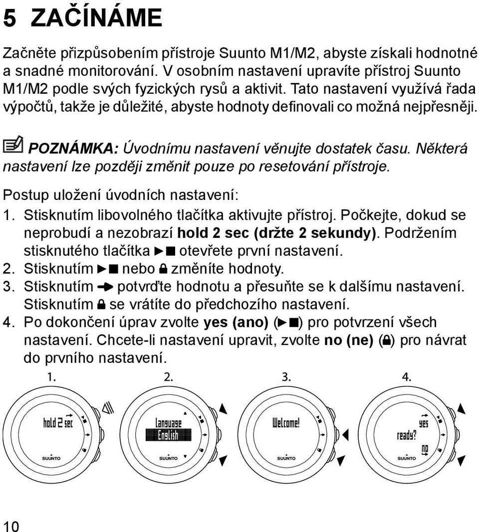 Některá nastavení lze později změnit pouze po resetování přístroje. Postup uložení úvodních nastavení: 1. Stisknutím libovolného tlačítka aktivujte přístroj.