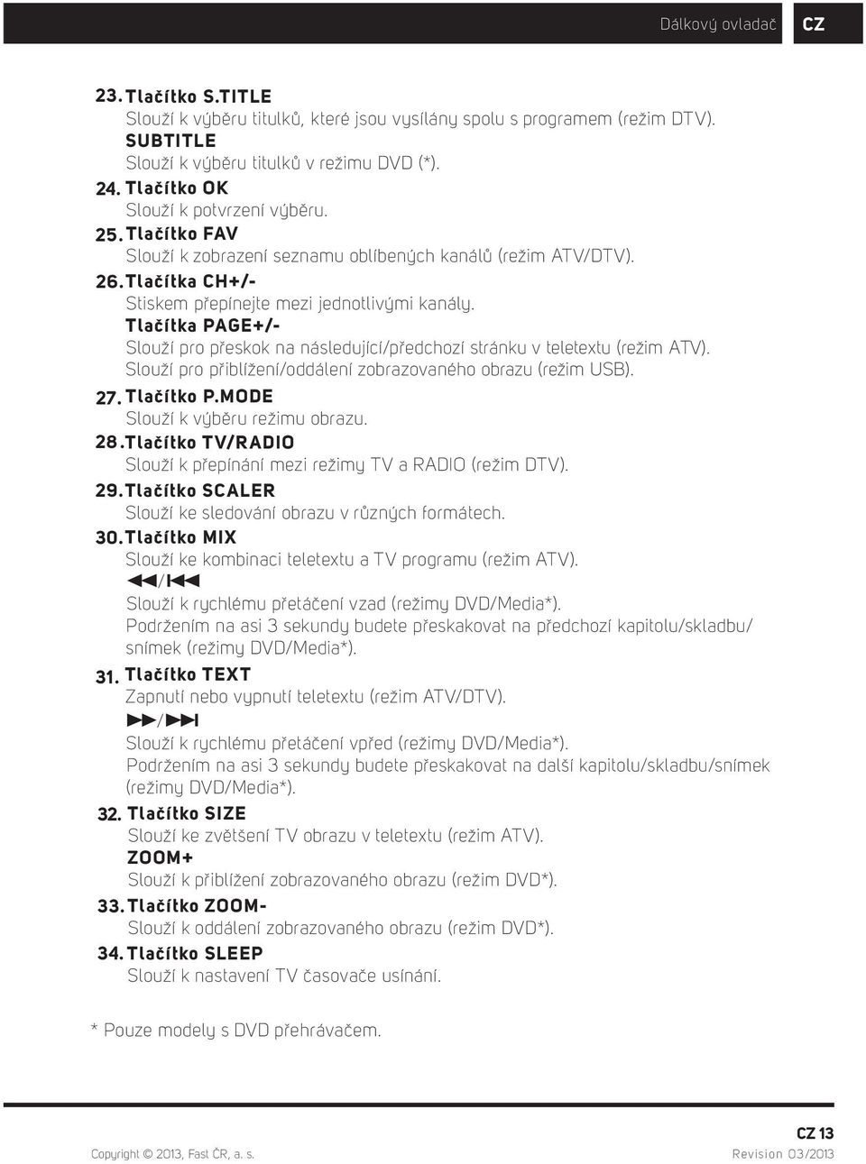 Tlačítka PAGE+/- Slouží pro přeskok na následující/předchozí stránku v teletextu (režim ATV). Slouží pro přiblížení/oddálení zobrazovaného obrazu (režim USB). 27. Tlačítko P.