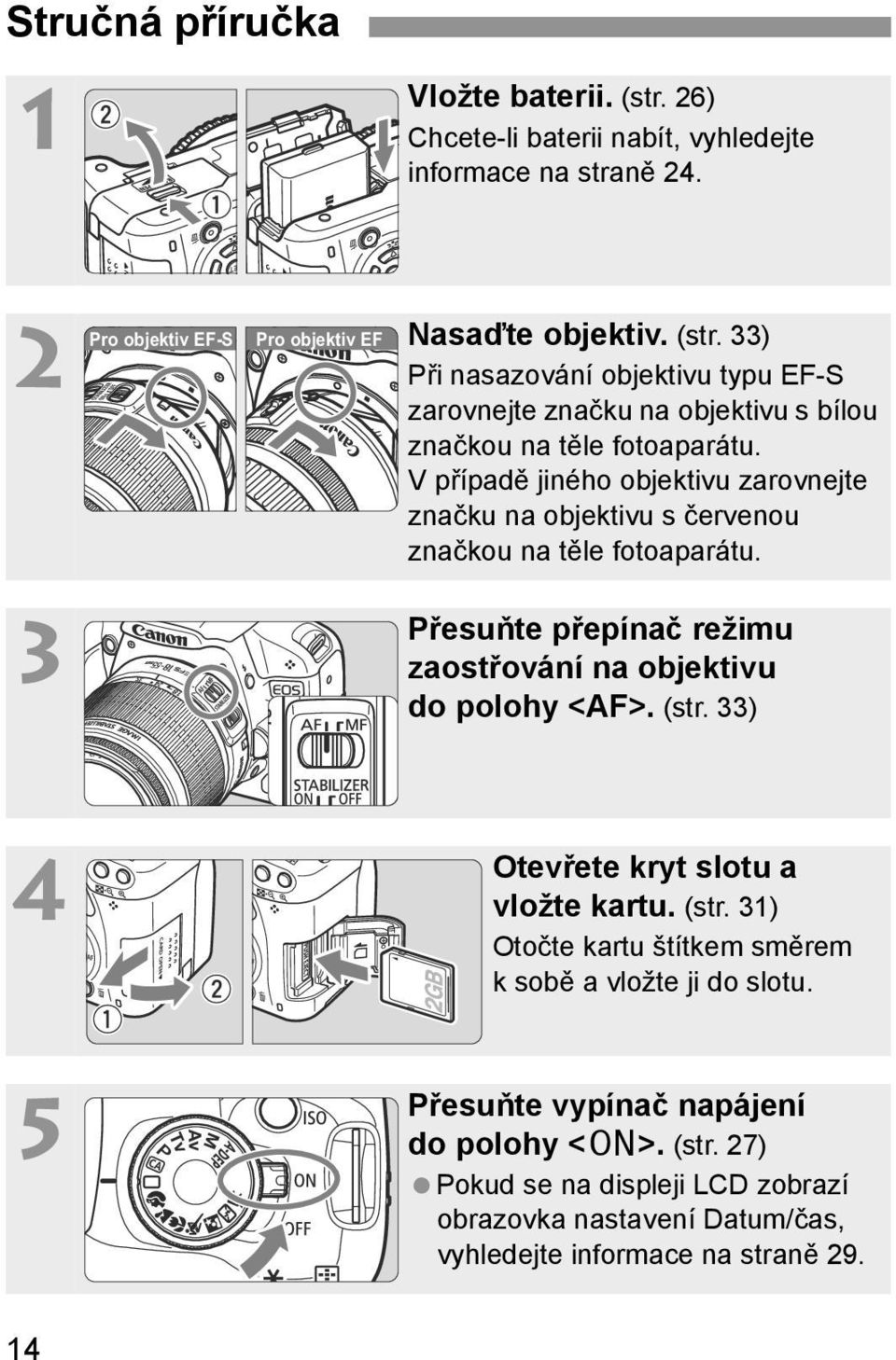 33) 4 5 Otevřete ryt slotu a vložte artu. (str. 31) Otočte artu štítem směrem sobě a vložte ji do slotu. Přesuňte vypínač napájení do polohy <1>. (str. 27) Poud se na displeji LCD zobrazí obrazova nastavení Datum/čas, vyhledejte informace na straně 29.