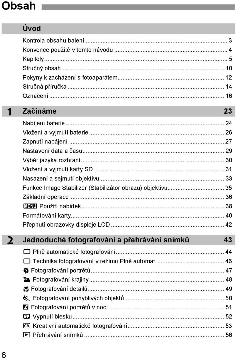 .. 31 Nasazení a sejmutí objetivu... 33 Funce Image Stabilizer (Stabilizátor obrazu) objetivu... 35 Záladní operace... 36 3 Použití nabíde... 38 Formátování arty... 40 Přepnutí obrazovy displeje LCD.