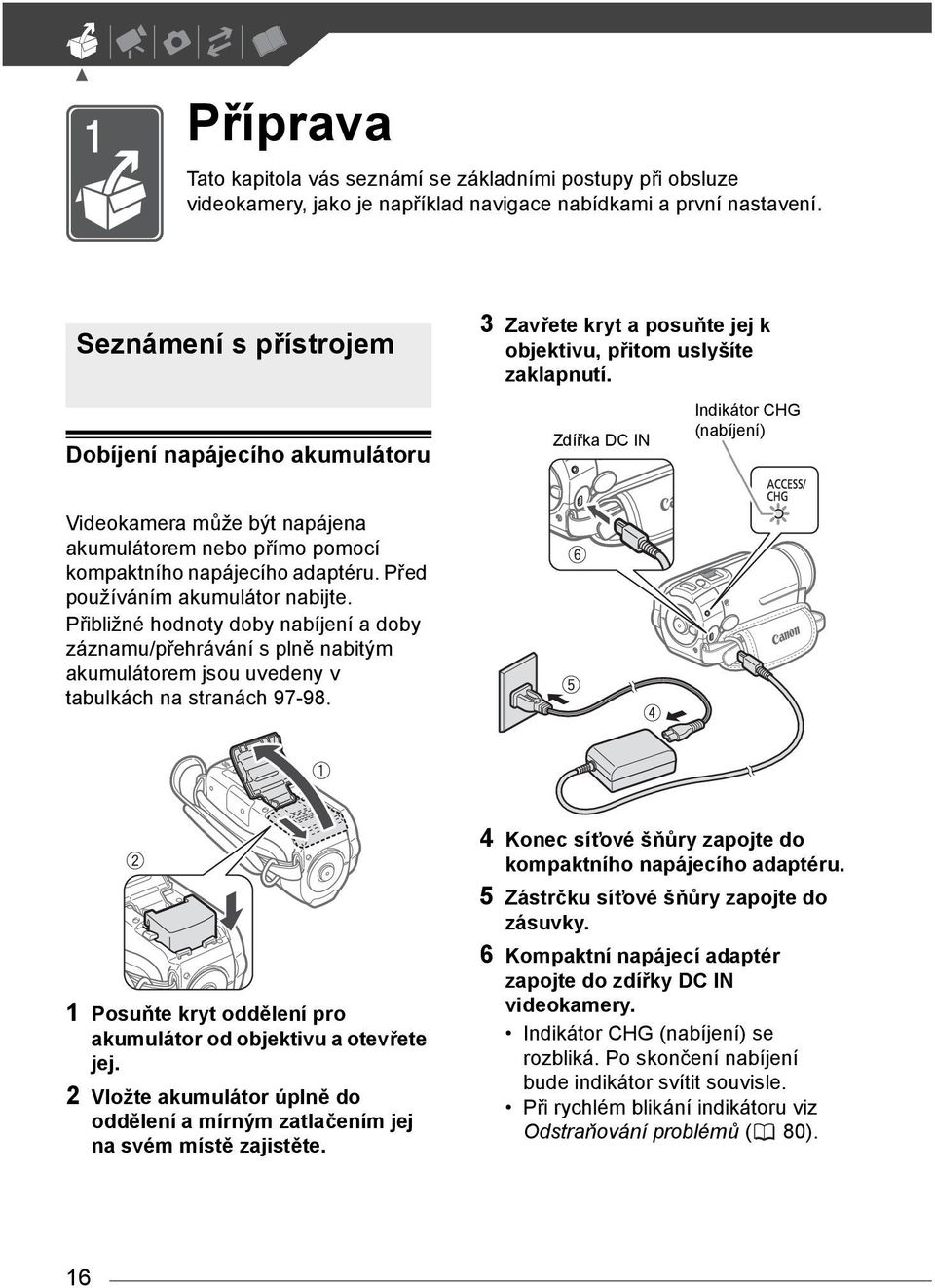 Zdířka DC IN Indikátor CHG (nabíjení) Videokamera může být napájena akumulátorem nebo přímo pomocí kompaktního napájecího adaptéru. Před používáním akumulátor nabijte.