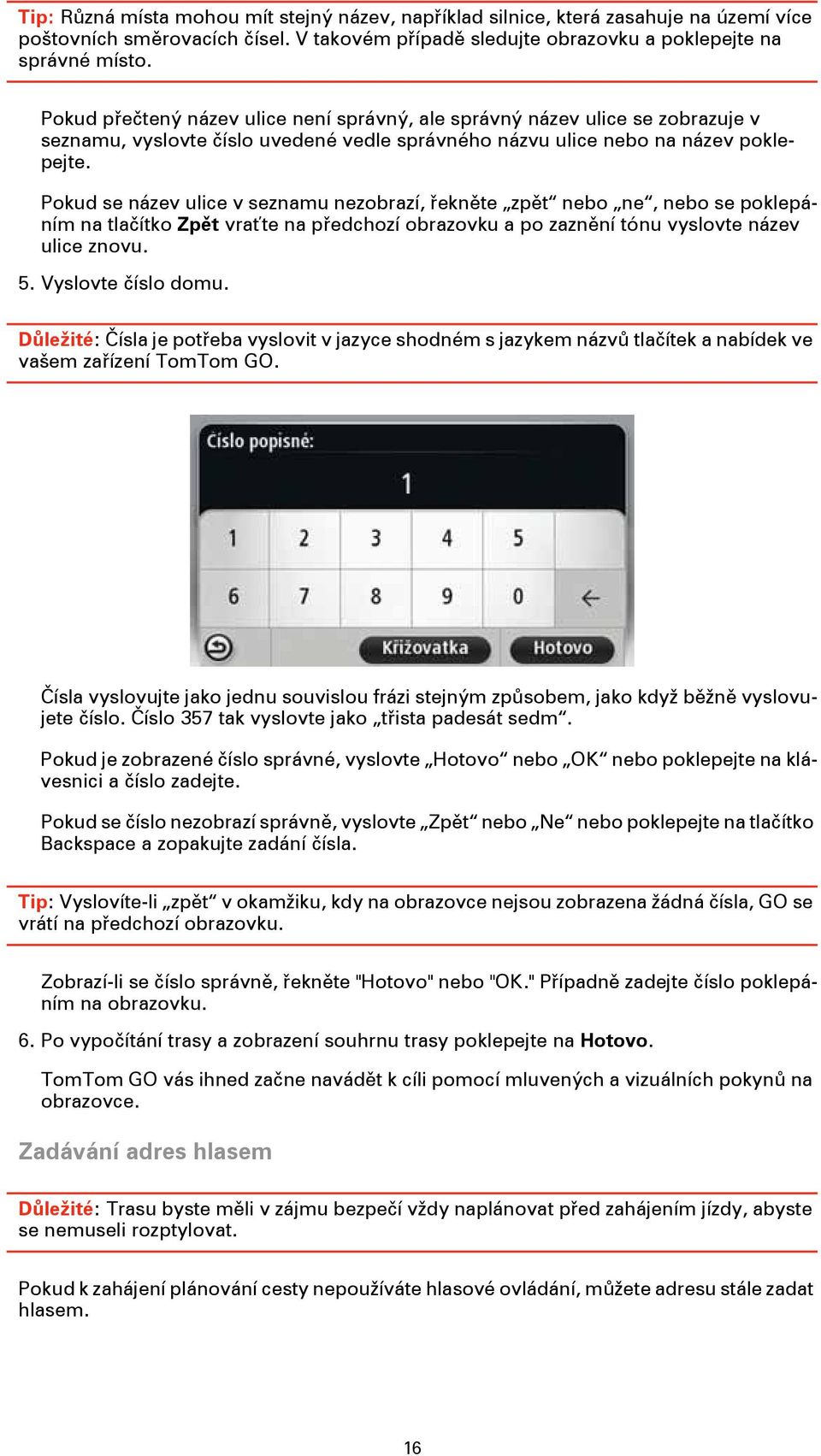 Pokud se název ulice v seznamu nezobrazí, řekněte zpět nebo ne, nebo se poklepáním na tlačítko Zpět vraťte na předchozí obrazovku a po zaznění tónu vyslovte název ulice znovu. 5. Vyslovte číslo domu.