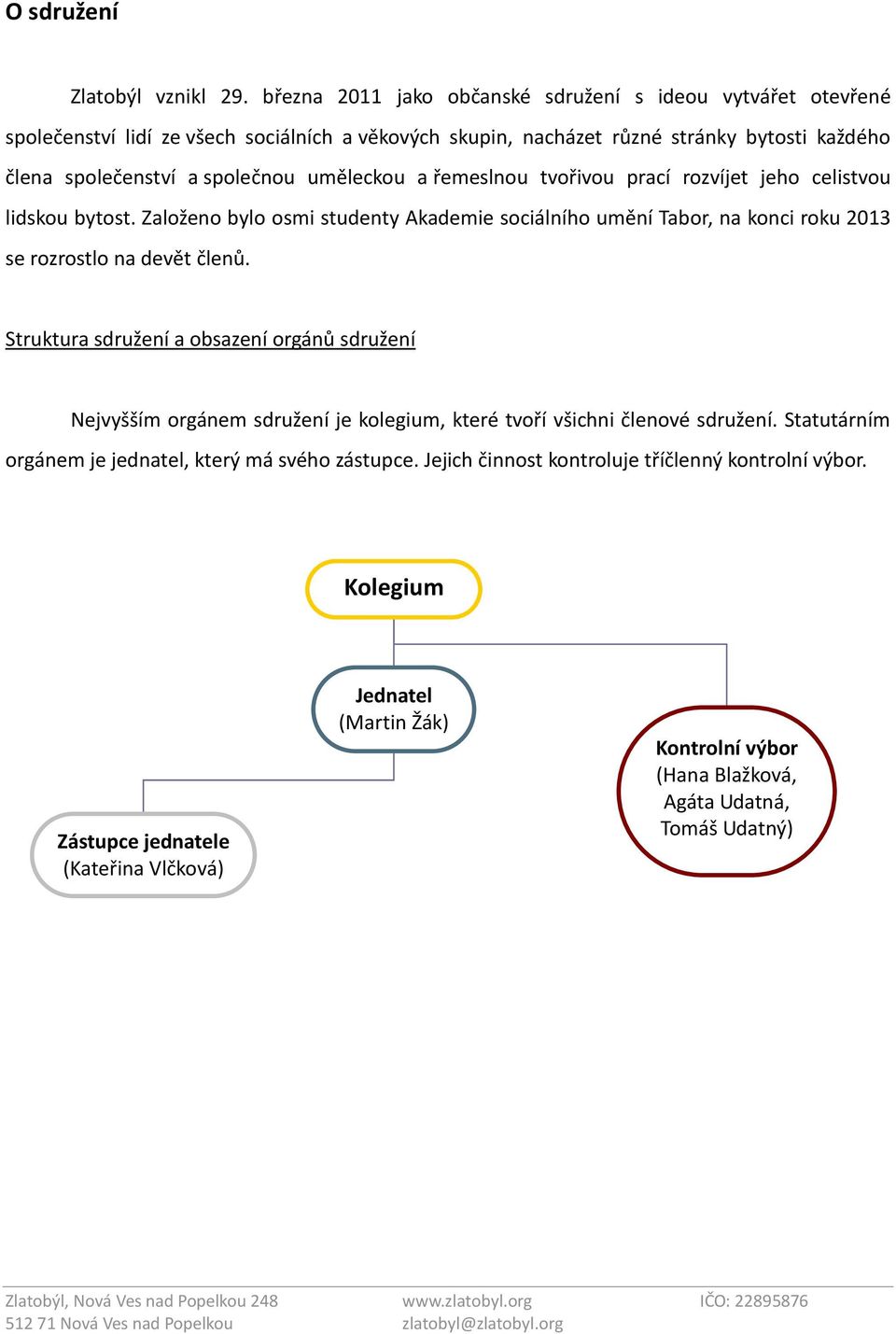 uměleckou a řemeslnou tvořivou prací rozvíjet jeho celistvou lidskou bytost. Založeno bylo osmi studenty Akademie sociálního umění Tabor, na konci roku 2013 se rozrostlo na devět členů.