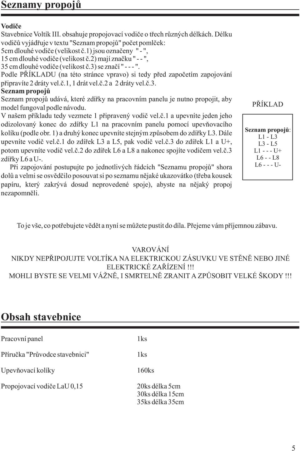 Podle PØÍKLDU (na této stránce vpravo) si tedy pøed zapoèetím zapojování pøipravíte dráty vel.è., drát vel.è. a dráty vel.è.. Seznam propojù Seznam propojù udává, které zdíøky na pracovním panelu je nutno propojit, aby model fungoval podle návodu.