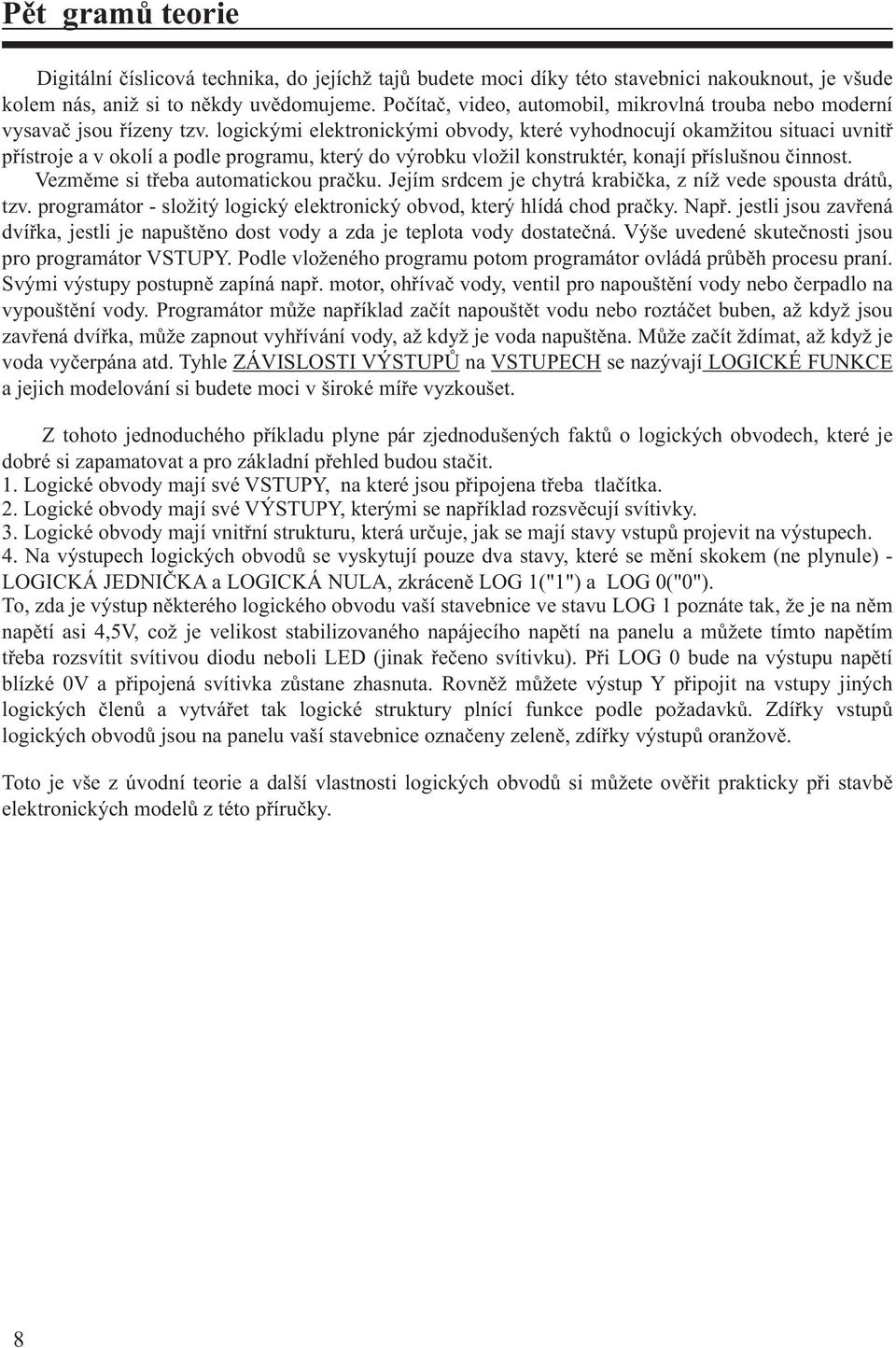 logickými elektronickými obvody, které vyhodnocují okamžitou situaci uvnitø pøístroje a v okolí a podle programu, který do výrobku vložil konstruktér, konají pøíslušnou èinnost.