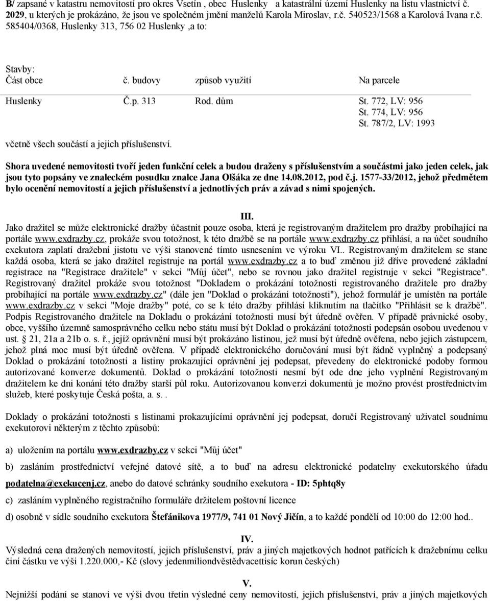 budovy způsob využití Na parcele Huslenky Č.p. 313 Rod. dům St. 772, LV: 956 St. 774, LV: 956 St. 787/2, LV: 1993 včetně všech součástí a jejich příslušenství.