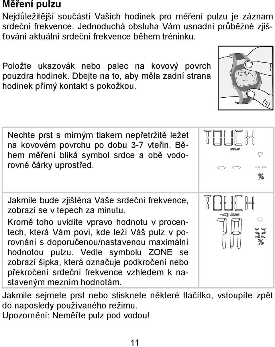 Nechte prst s mírným tlakem nepřetržitě ležet na kovovém povrchu po dobu 3-7 vteřin. Během měření bliká symbol srdce a obě vodorovné čárky uprostřed.