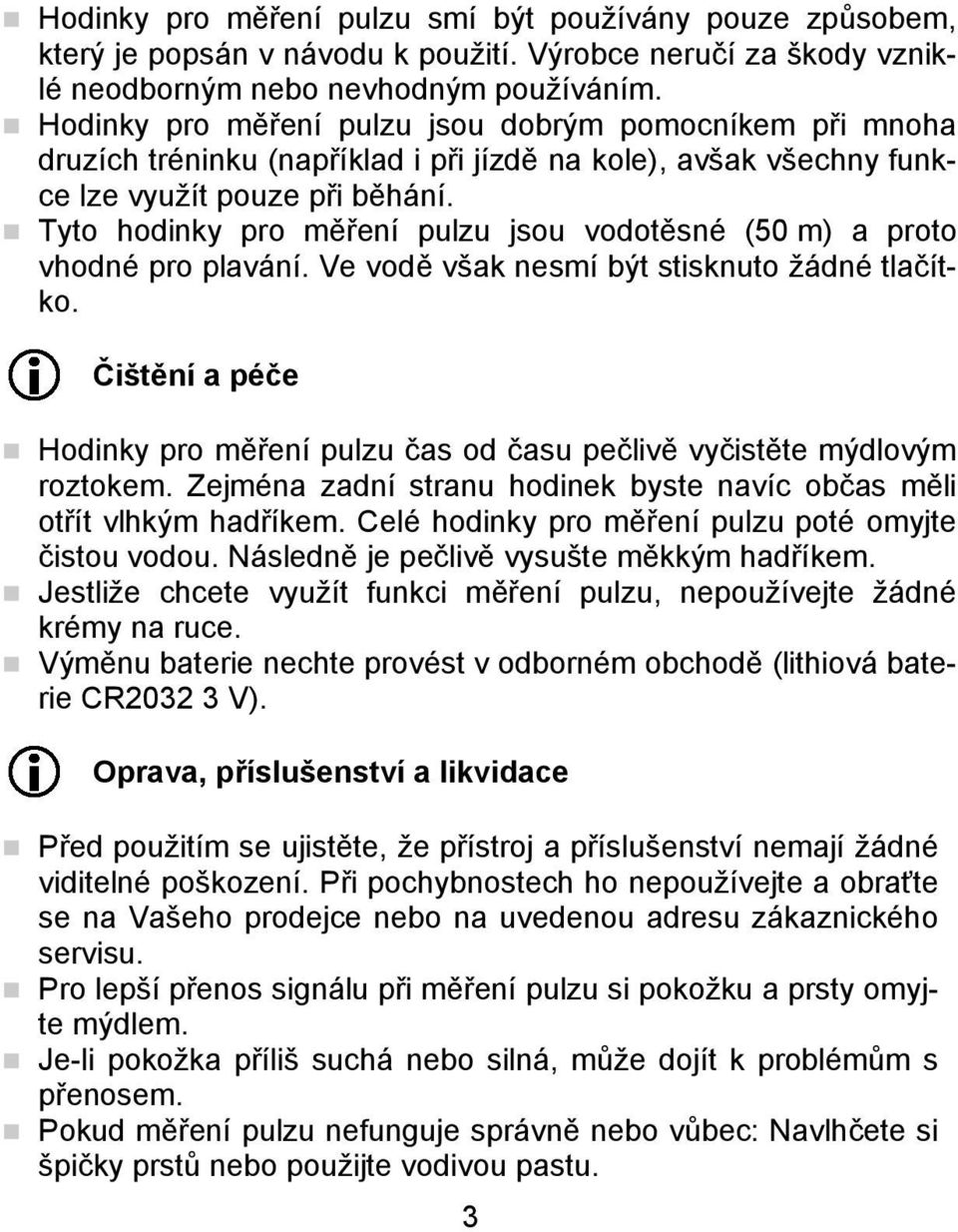 Tyto hodinky pro měření pulzu jsou vodotěsné (50 m) a proto vhodné pro plavání. Ve vodě však nesmí být stisknuto žádné tlačítko.