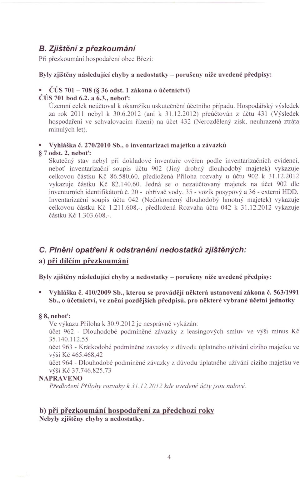 (ani k 31.12.2012) přeúčtován z účtu 431 (Výsledek hospodaření ve schvalovacím řízení) na účet 432 ( erozdělený zisk, neuhrazená ztráta minulých let). Vyhláška č. 270/2010 Sb.