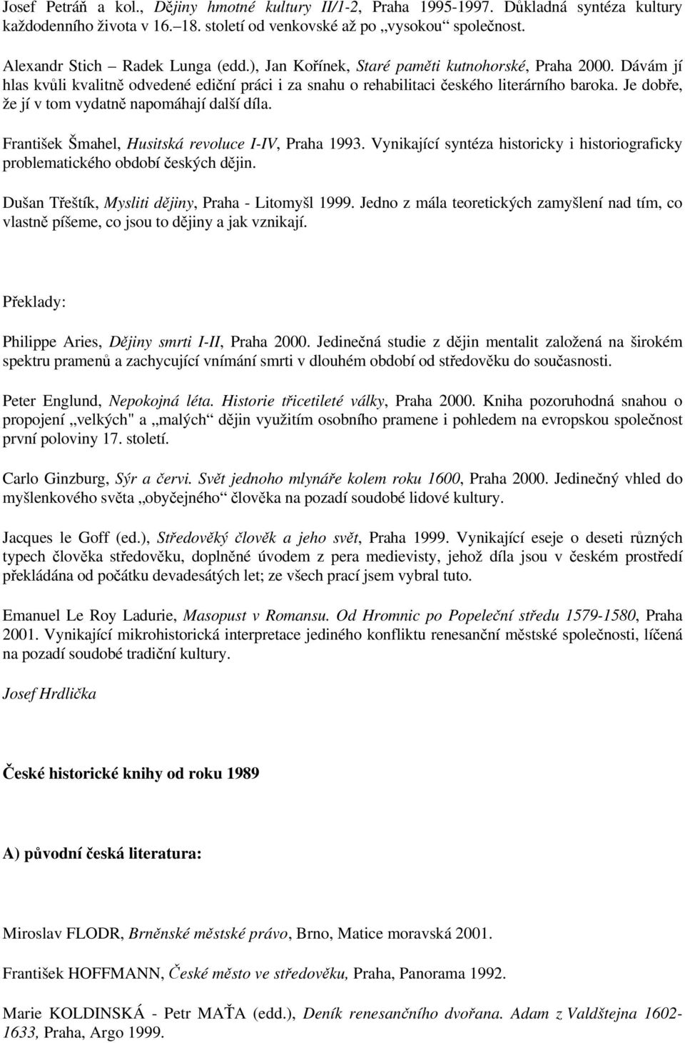 Je dobře, že jí v tom vydatně napomáhají další díla. František Šmahel, Husitská revoluce I-IV, Praha 1993. Vynikající syntéza historicky i historiograficky problematického období českých dějin.