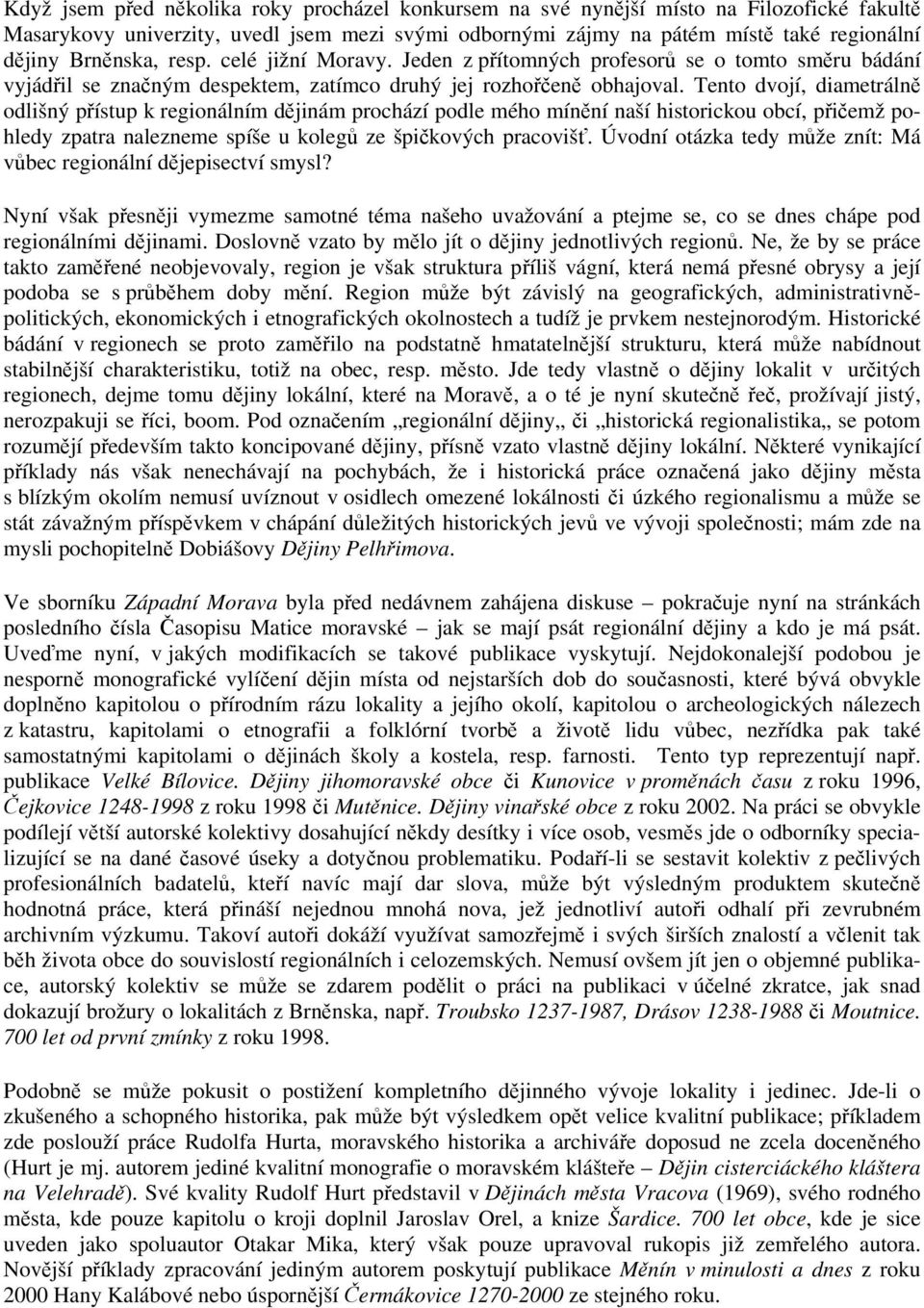 Tento dvojí, diametrálně odlišný přístup k regionálním dějinám prochází podle mého mínění naší historickou obcí, přičemž pohledy zpatra nalezneme spíše u kolegů ze špičkových pracovišť.