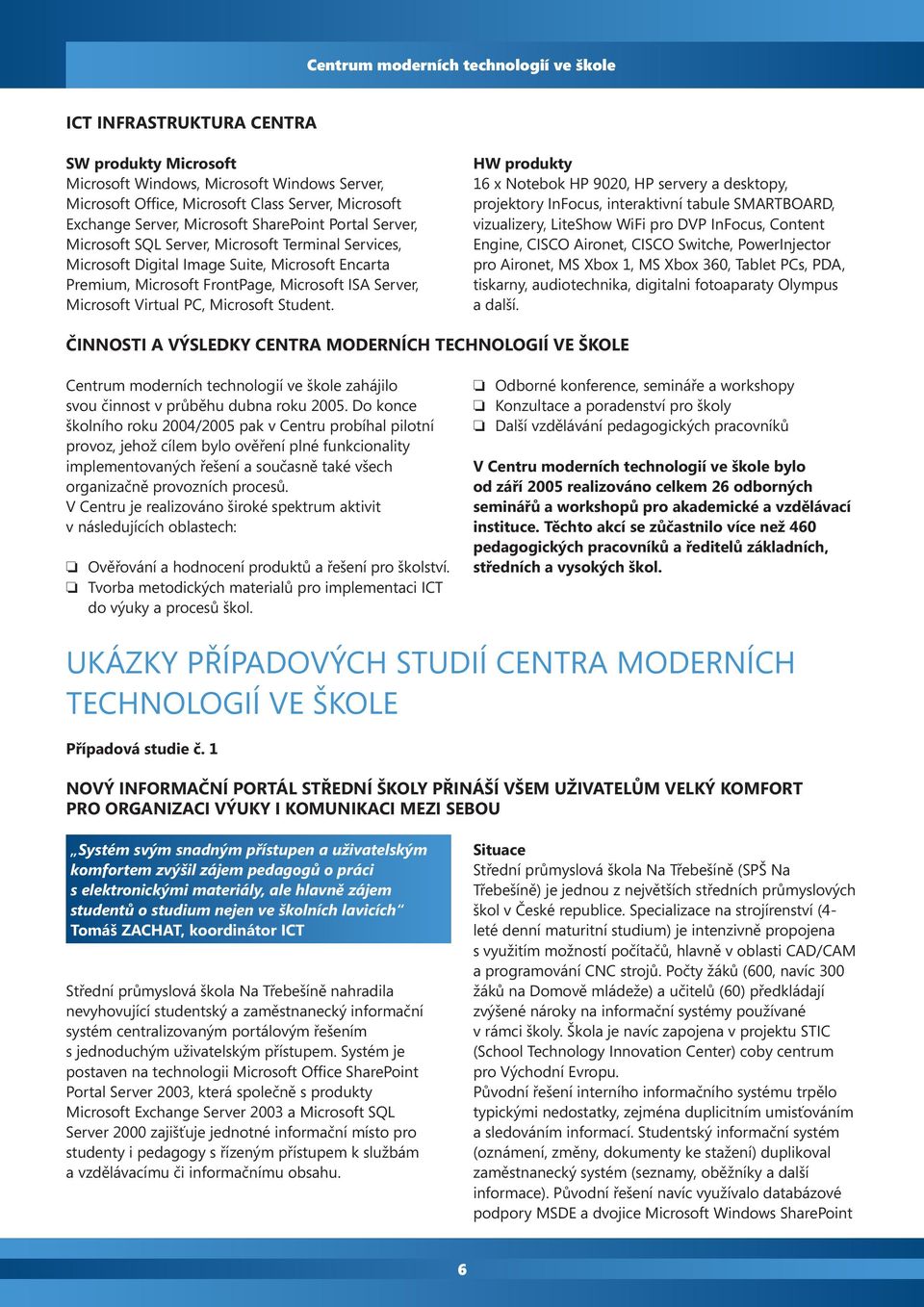 HW produkty 16 x Notebok HP 9020, HP servery a desktopy, projektory InFocus, interaktivní tabule SMARTBOARD, vizualizery, LiteShow WiFi pro DVP InFocus, Content Engine, CISCO Aironet, CISCO Switche,