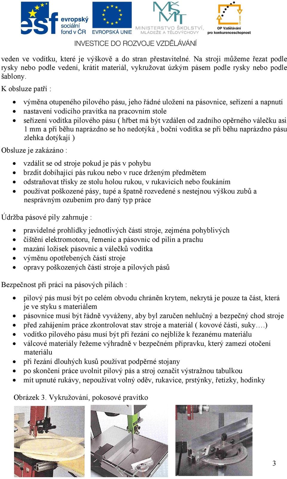 vzdálen od zadního opěrného válečku asi 1 mm a při běhu naprázdno se ho nedotýká, boční vodítka se při běhu naprázdno pásu zlehka dotýkají ) Obsluze je zakázáno : vzdálit se od stroje pokud je pás v