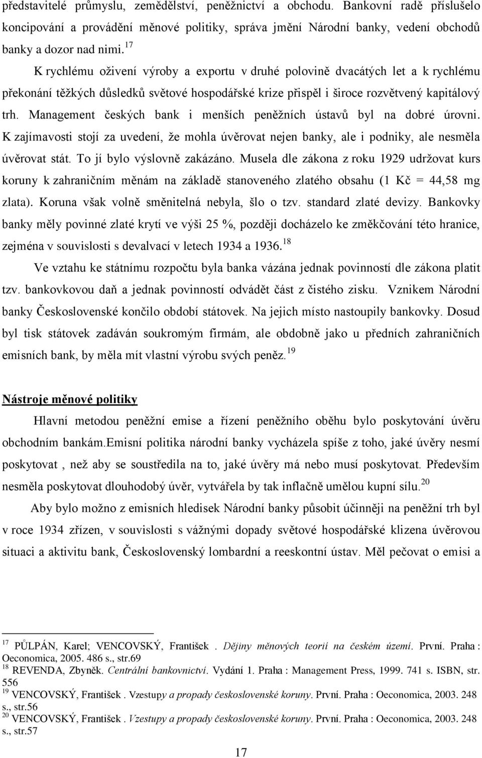 Management českých bank i menších peněţních ústavů byl na dobré úrovni. K zajímavosti stojí za uvedení, ţe mohla úvěrovat nejen banky, ale i podniky, ale nesměla úvěrovat stát.